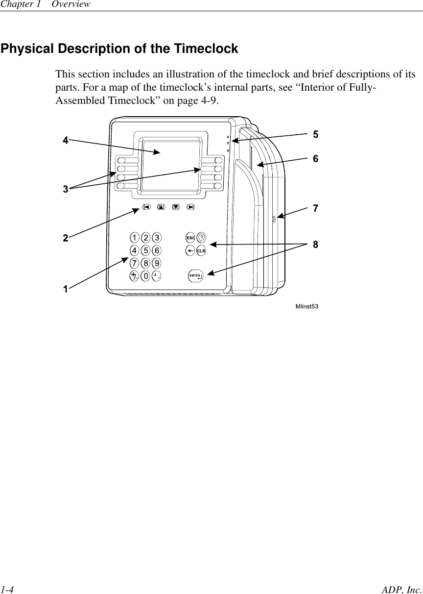 Chapter 1 Overview1-4 ADP, Inc.Physical Description of the TimeclockThis section includes an illustration of the timeclock and brief descriptions of itsparts. For a map of the timeclock’s internal parts, see “Interior of Fully-Assembled Timeclock” on page 4-9.