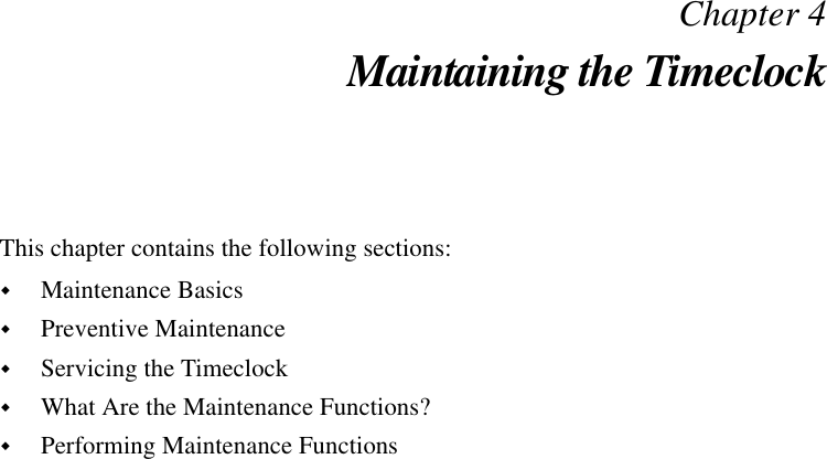 Chapter 4Maintaining the TimeclockThis chapter contains the following sections:!Maintenance Basics!Preventive Maintenance!Servicing the Timeclock!What Are the Maintenance Functions?!Performing Maintenance Functions
