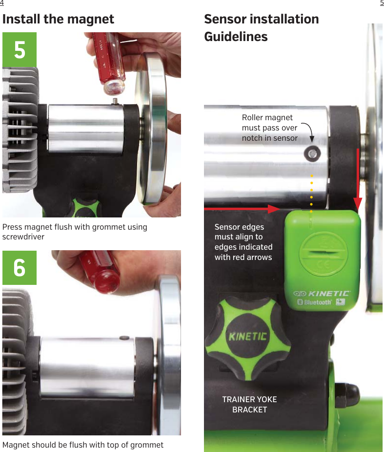 54Magnet should be flush with top of grommetPress magnet flush with grommet using screwdriverRoller magnet must pass over notch in sensorTRAINER YOKE BRACKETSensor edges must align to edges indicated with red arrowsSensor installationGuidelinesInstall the magnet56