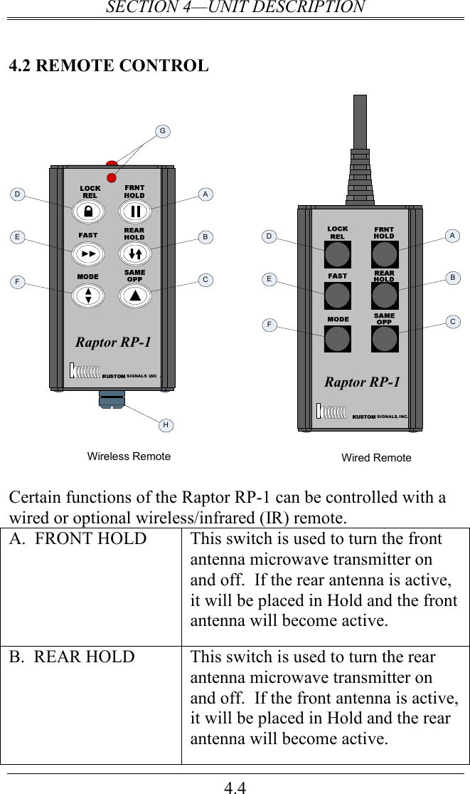 SECTION 4—UNIT DESCRIPTION 4.4 4.2 REMOTE CONTROL Wired RemoteSIGNALS, INC.Raptor RP-1Raptor RP-1Wireless Remote,  .SIGNALS INCABCGDEFHABCDEF  Certain functions of the Raptor RP-1 can be controlled with a wired or optional wireless/infrared (IR) remote.   A.  FRONT HOLD  This switch is used to turn the front antenna microwave transmitter on and off.  If the rear antenna is active, it will be placed in Hold and the front antenna will become active. B.  REAR HOLD  This switch is used to turn the rear antenna microwave transmitter on and off.  If the front antenna is active, it will be placed in Hold and the rear antenna will become active. 