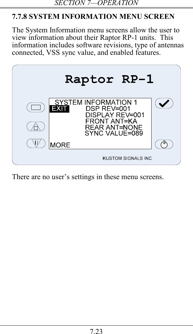 SECTION 7—OPERATION 7.23 7.7.8 SYSTEM INFORMATION MENU SCREEN  The System Information menu screens allow the user to view information about their Raptor RP-1 units.  This information includes software revisions, type of antennas connected, VSS sync value, and enabled features.      There are no user’s settings in these menu screens.  