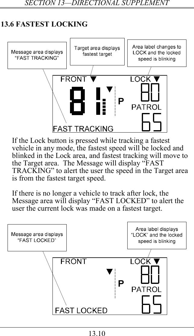 SECTION 13—DIRECTIONAL SUPPLEMENT 13.10 13.6 FASTEST LOCKING  If the Lock button is pressed while tracking a fastest vehicle in any mode, the fastest speed will be locked and blinked in the Lock area, and fastest tracking will move to the Target area.  The Message will display “FAST TRACKING” to alert the user the speed in the Target area is from the fastest target speed.   If there is no longer a vehicle to track after lock, the Message area will display “FAST LOCKED” to alert the user the current lock was made on a fastest target.     