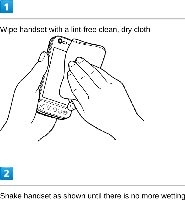  Wipe handset with a lint-free clean, dry cloth   Shake handset as shown until there is no more wetting 
