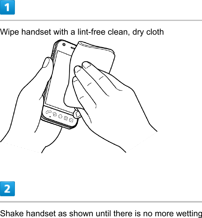  Wipe handset with a lint-free clean, dry cloth   Shake handset as shown until there is no more wetting 