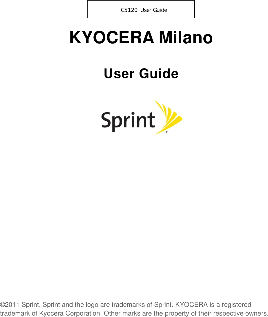  KYOCERA Milano User Guide            ©2011 Sprint. Sprint and the logo are trademarks of Sprint. KYOCERA is a registered trademark of Kyocera Corporation. Other marks are the property of their respective owners.         C5120_User Guide