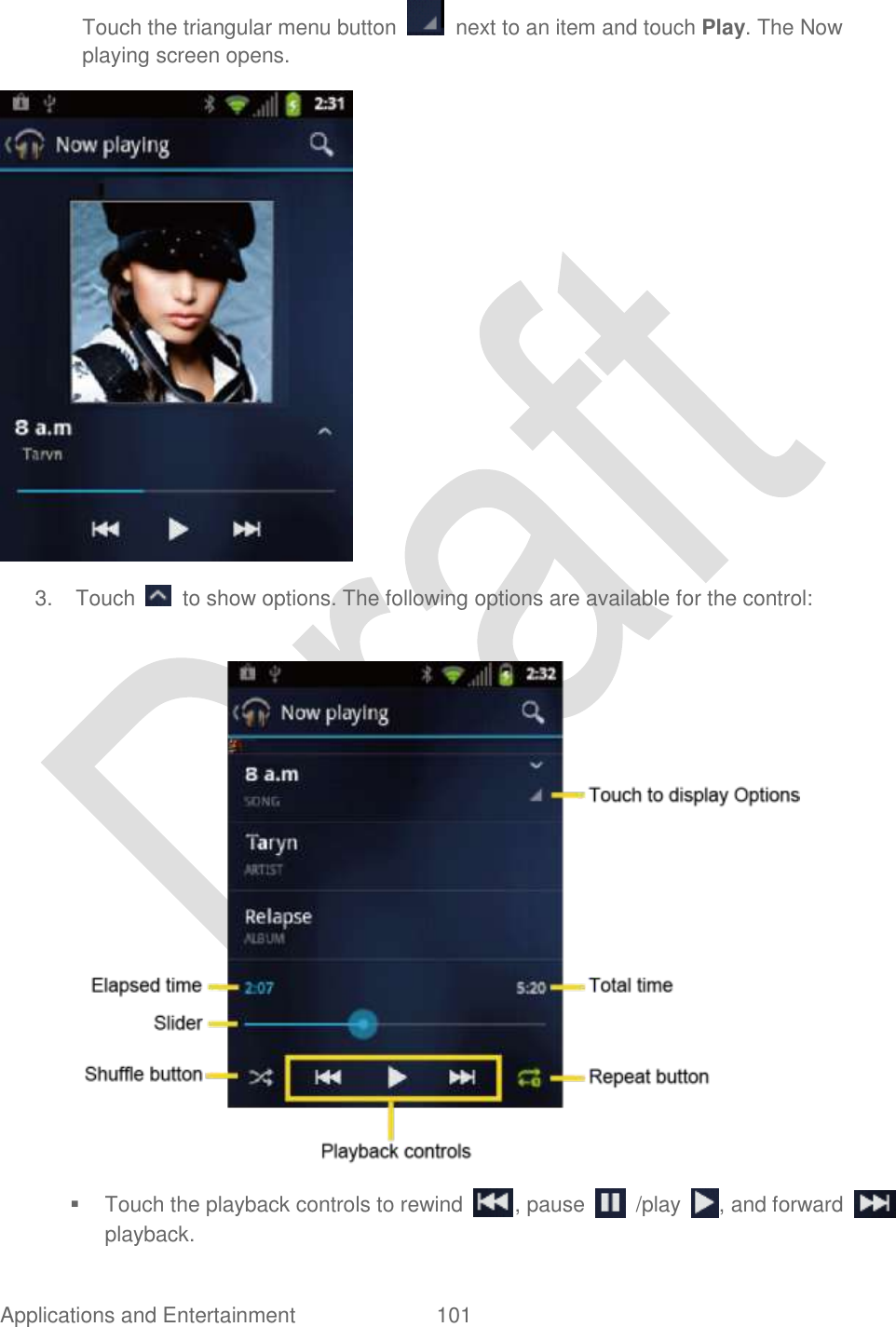  Applications and Entertainment  101   Touch the triangular menu button    next to an item and touch Play. The Now playing screen opens.  3.  Touch    to show options. The following options are available for the control:          Touch the playback controls to rewind  , pause    /play  , and forward   playback. 