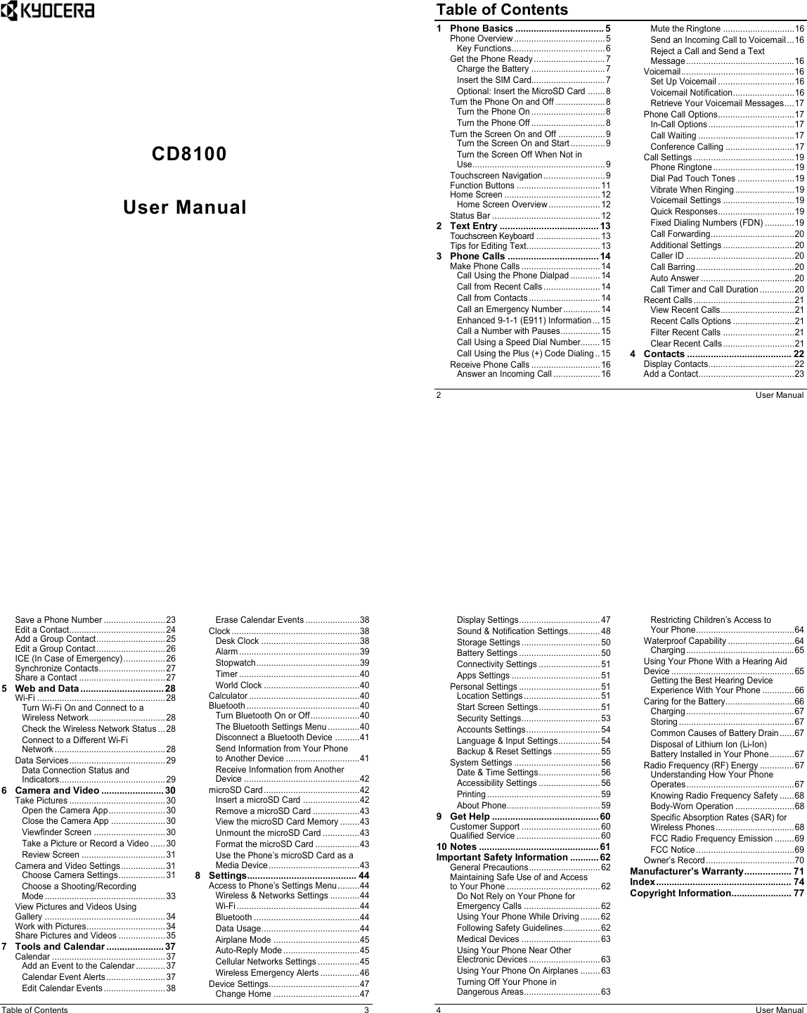        CD8100   User Manual  2  User Manual Table of Contents1 Phone Basics .................................. 5 Phone Overview ..................................... 5 Key Functions ...................................... 6 Get the Phone Ready ............................. 7 Charge the Battery .............................. 7 Insert the SIM Card.............................. 7 Optional: Insert the MicroSD Card ....... 8 Turn the Phone On and Off .................... 8 Turn the Phone On .............................. 8 Turn the Phone Off .............................. 8 Turn the Screen On and Off ................... 9 Turn the Screen On and Start .............. 9 Turn the Screen Off When Not in Use...................................................... 9 Touchscreen Navigation ......................... 9 Function Buttons .................................. 11 Home Screen ....................................... 12 Home Screen Overview ..................... 12 Status Bar ............................................ 12 2 Text Entry ...................................... 13 Touchscreen Keyboard .......................... 13 Tips for Editing Text.............................. 13 3 Phone Calls ................................... 14 Make Phone Calls ................................ 14 Call Using the Phone Dialpad ............ 14 Call from Recent Calls ....................... 14 Call from Contacts ............................. 14 Call an Emergency Number ............... 14 Enhanced 9-1-1 (E911) Information ... 15 Call a Number with Pauses ................ 15 Call Using a Speed Dial Number........ 15 Call Using the Plus (+) Code Dialing .. 15 Receive Phone Calls ............................ 16 Answer an Incoming Call ................... 16 Mute the Ringtone ............................. 16 Send an Incoming Call to Voicemail ... 16 Reject a Call and Send a Text Message ............................................ 16 Voicemail .............................................. 16 Set Up Voicemail ............................... 16 Voicemail Notification ......................... 16 Retrieve Your Voicemail Messages .... 17 Phone Call Options ............................... 17 In-Call Options ................................... 17 Call Waiting ....................................... 17 Conference Calling ............................ 17 Call Settings ......................................... 19 Phone Ringtone ................................. 19 Dial Pad Touch Tones ....................... 19 Vibrate When Ringing ........................ 19 Voicemail Settings ............................. 19 Quick Responses ............................... 19 Fixed Dialing Numbers (FDN) ............ 19 Call Forwarding .................................. 20 Additional Settings ............................. 20 Caller ID ............................................ 20 Call Barring ........................................ 20 Auto Answer ...................................... 20 Call Timer and Call Duration .............. 20 Recent Calls ......................................... 21 View Recent Calls .............................. 21 Recent Calls Options ......................... 21 Filter Recent Calls ............................. 21 Clear Recent Calls ............................. 21 4 Contacts ........................................ 22 Display Contacts ................................... 22 Add a Contact ....................................... 23 Table of Contents  3 Save a Phone Number ......................... 23 Edit a Contact ....................................... 24 Add a Group Contact ............................ 25 Edit a Group Contact ............................ 26 ICE (In Case of Emergency) ................. 26 Synchronize Contacts ........................... 27 Share a Contact ................................... 27 5 Web and Data ................................ 28 Wi-Fi .................................................... 28 Turn Wi-Fi On and Connect to a Wireless Network ............................... 28 Check the Wireless Network Status ... 28 Connect to a Different Wi-Fi Network ............................................. 28 Data Services ....................................... 29 Data Connection Status and Indicators ........................................... 29 6 Camera and Video ........................ 30 Take Pictures ....................................... 30 Open the Camera App ....................... 30 Close the Camera App ...................... 30 Viewfinder Screen ............................. 30 Take a Picture or Record a Video ...... 30 Review Screen .................................. 31 Camera and Video Settings .................. 31 Choose Camera Settings ................... 31 Choose a Shooting/Recording Mode ................................................. 33 View Pictures and Videos Using Gallery ................................................. 34 Work with Pictures ................................ 34 Share Pictures and Videos ................... 35 7 Tools and Calendar ...................... 37 Calendar .............................................. 37 Add an Event to the Calendar ............ 37 Calendar Event Alerts ........................ 37 Edit Calendar Events ......................... 38 Erase Calendar Events ...................... 38 Clock .................................................... 38 Desk Clock ........................................ 38 Alarm ................................................. 39 Stopwatch .......................................... 39 Timer ................................................. 40 World Clock ....................................... 40 Calculator ............................................. 40 Bluetooth .............................................. 40 Turn Bluetooth On or Off .................... 40 The Bluetooth Settings Menu ............. 40 Disconnect a Bluetooth Device .......... 41 Send Information from Your Phone to Another Device .............................. 41 Receive Information from Another Device ............................................... 42 microSD Card ....................................... 42 Insert a microSD Card ....................... 42 Remove a microSD Card ................... 43 View the microSD Card Memory ........ 43 Unmount the microSD Card ............... 43 Format the microSD Card .................. 43 Use the Phone’s microSD Card as a Media Device ..................................... 43 8 Settings .......................................... 44 Access to Phone’s Settings Menu ......... 44 Wireless &amp; Networks Settings ............ 44 Wi-Fi .................................................. 44 Bluetooth ........................................... 44 Data Usage ........................................ 44 Airplane Mode ................................... 45 Auto-Reply Mode ............................... 45 Cellular Networks Settings ................. 45 Wireless Emergency Alerts ................ 46 Device Settings..................................... 47 Change Home ................................... 47 4  User Manual Display Settings ................................. 47 Sound &amp; Notification Settings ............. 48 Storage Settings ................................ 50 Battery Settings ................................. 50 Connectivity Settings ......................... 51 Apps Settings .................................... 51 Personal Settings ................................. 51 Location Settings ............................... 51 Start Screen Settings ......................... 51 Security Settings ................................ 53 Accounts Settings .............................. 54 Language &amp; Input Settings ................. 54 Backup &amp; Reset Settings ................... 55 System Settings ................................... 56 Date &amp; Time Settings ......................... 56 Accessibility Settings ......................... 56 Printing .............................................. 59 About Phone ...................................... 59 9 Get Help ......................................... 60 Customer Support ................................ 60 Qualified Service .................................. 60 10 Notes .............................................. 61 Important Safety Information ........... 62 General Precautions ............................. 62 Maintaining Safe Use of and Access to Your Phone ...................................... 62 Do Not Rely on Your Phone for Emergency Calls ............................... 62 Using Your Phone While Driving ........ 62 Following Safety Guidelines ............... 62 Medical Devices ................................ 63 Using Your Phone Near Other Electronic Devices ............................. 63 Using Your Phone On Airplanes ........ 63 Turning Off Your Phone in Dangerous Areas ............................... 63 Restricting Children’s Access to Your Phone ........................................ 64 Waterproof Capability ........................... 64 Charging ............................................ 65 Using Your Phone With a Hearing Aid Device .................................................. 65 Getting the Best Hearing Device Experience With Your Phone ............. 66 Caring for the Battery ............................ 66 Charging ............................................ 67 Storing ............................................... 67 Common Causes of Battery Drain ...... 67 Disposal of Lithium Ion (Li-Ion) Battery Installed in Your Phone .......... 67 Radio Frequency (RF) Energy .............. 67 Understanding How Your Phone Operates ............................................ 67 Knowing Radio Frequency Safety ...... 68 Body-Worn Operation ........................ 68 Specific Absorption Rates (SAR) for Wireless Phones ................................ 68 FCC Radio Frequency Emission ........ 69 FCC Notice ........................................ 69 Owner’s Record .................................... 70 Manufacturer’s Warranty .................. 71 Index .................................................... 74 Copyright Information ....................... 77  