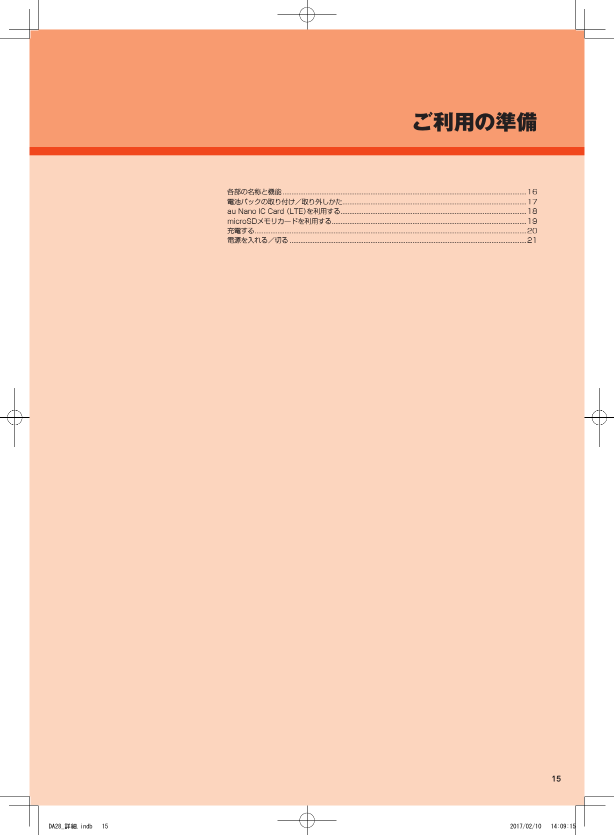 各部の名称と機能 ...........................................................................................................................................16電池パックの取り付け／取り外しかた.........................................................................................................17au Nano IC Card （LTE）を利用する ..........................................................................................................18microSDメモリカードを利用する ...............................................................................................................19充電する ...........................................................................................................................................................20電源を入れる／切る .......................................................................................................................................21ご利用の準備15DA28_詳細.indb   15 2017/02/10   14:09:15