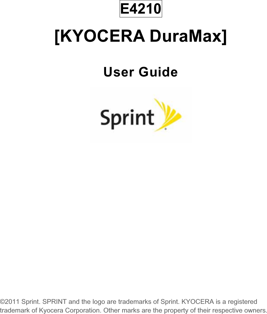 E4210[KYOCERA DuraMax] User Guide ©2011 Sprint. SPRINT and the logo are trademarks of Sprint. KYOCERA is a registered trademark of Kyocera Corporation. Other marks are the property of their respective owners. 