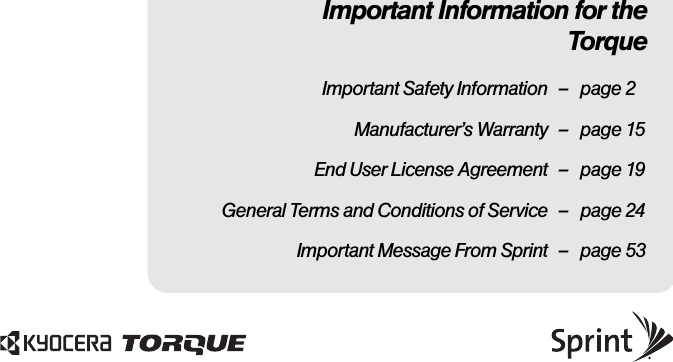 Important Information for theTorqueImportant Safety Information – page 2Manufacturer’s Warranty – page 15End User License Agreement – page 19General Terms and Conditions of Service – page 24Important Message From Sprint – page 53