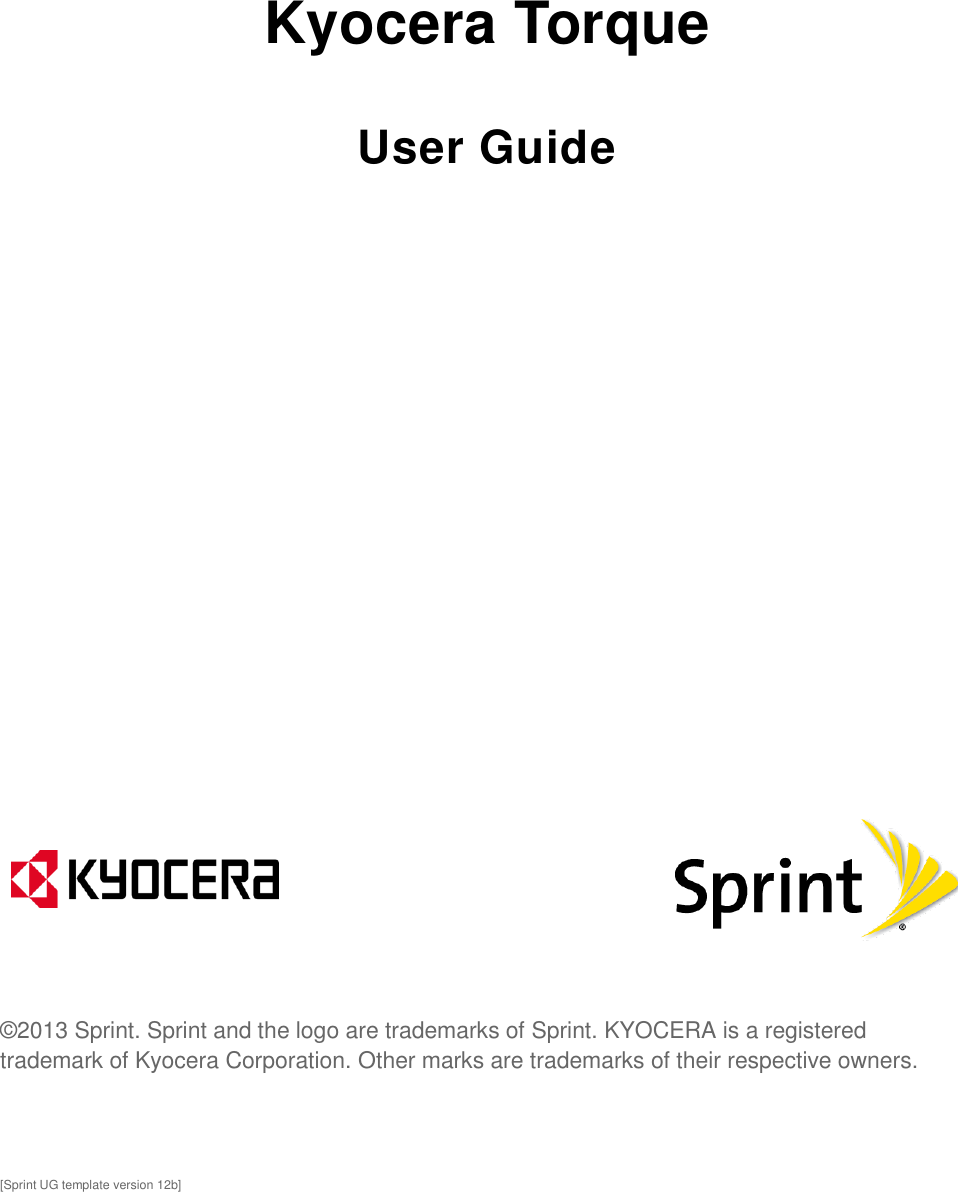  Kyocera Torque User Guide                ©2013 Sprint. Sprint and the logo are trademarks of Sprint. KYOCERA is a registered trademark of Kyocera Corporation. Other marks are trademarks of their respective owners. [Sprint UG template version 12b]  