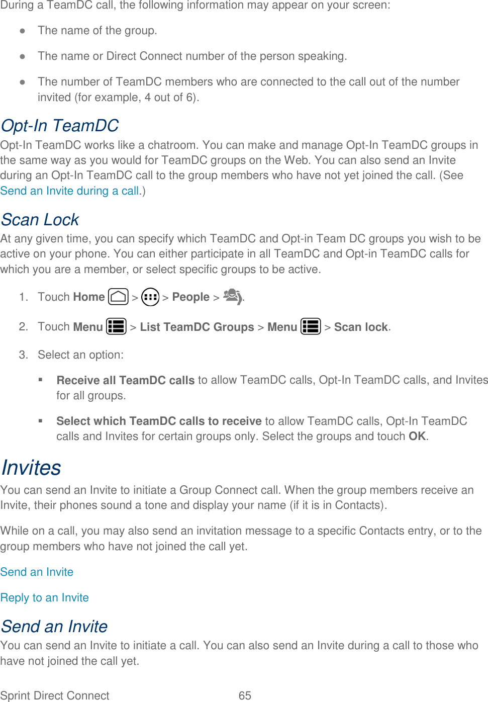 Sprint Direct Connect  65   During a TeamDC call, the following information may appear on your screen: ● The name of the group. ● The name or Direct Connect number of the person speaking. ● The number of TeamDC members who are connected to the call out of the number invited (for example, 4 out of 6). Opt-In TeamDC Opt-In TeamDC works like a chatroom. You can make and manage Opt-In TeamDC groups in the same way as you would for TeamDC groups on the Web. You can also send an Invite during an Opt-In TeamDC call to the group members who have not yet joined the call. (See Send an Invite during a call.) Scan Lock At any given time, you can specify which TeamDC and Opt-in Team DC groups you wish to be active on your phone. You can either participate in all TeamDC and Opt-in TeamDC calls for which you are a member, or select specific groups to be active. 1.  Touch Home   &gt;   &gt; People &gt;  . 2.  Touch Menu   &gt; List TeamDC Groups &gt; Menu   &gt; Scan lock. 3.  Select an option:  Receive all TeamDC calls to allow TeamDC calls, Opt-In TeamDC calls, and Invites for all groups.  Select which TeamDC calls to receive to allow TeamDC calls, Opt-In TeamDC calls and Invites for certain groups only. Select the groups and touch OK. Invites You can send an Invite to initiate a Group Connect call. When the group members receive an Invite, their phones sound a tone and display your name (if it is in Contacts). While on a call, you may also send an invitation message to a specific Contacts entry, or to the group members who have not joined the call yet. Send an Invite Reply to an Invite Send an Invite You can send an Invite to initiate a call. You can also send an Invite during a call to those who have not joined the call yet. 