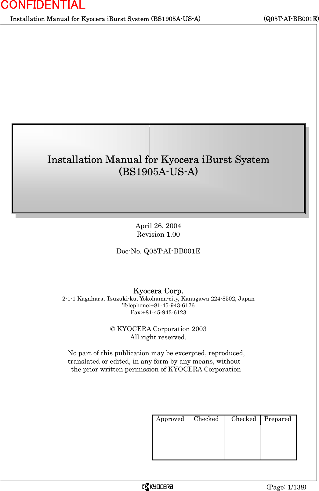  Installation Manual for Kyocera iBurst System (BS1905A-US-A)     (Q05T-AI-BB001E) (Page: 1/138) CONFIDENTIAL                April 26, 2004 Revision 1.00  Doc-No. Q05T-AI-BB001E     Kyocera Corp. 2-1-1 Kagahara, Tsuzuki-ku, Yokohama-city, Kanagawa 224-8502, Japan       Telephone:+81-45-943-6176 Fax:+81-45-943-6123  © KYOCERA Corporation 2003 All right reserved.  No part of this publication may be excerpted, reproduced,   translated or edited, in any form by any means, without   the prior written permission of KYOCERA Corporation      Installation Manual for Kyocera iBurst System (BS1905A-US-A) Approved  Checked Checked Prepared