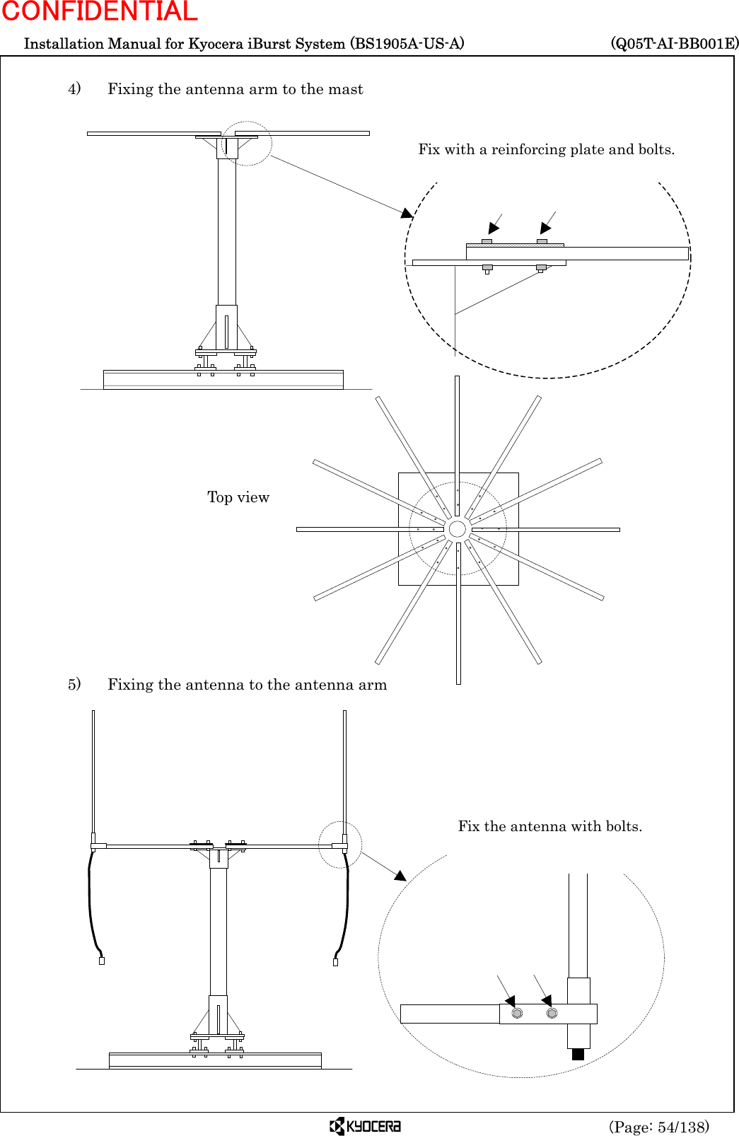  Installation Manual for Kyocera iBurst System (BS1905A-US-A)     (Q05T-AI-BB001E) (Page: 54/138) CONFIDENTIAL  4)    Fixing the antenna arm to the mast                                5)    Fixing the antenna to the antenna arm                     Fix with a reinforcing plate and bolts. Top view Fix the antenna with bolts. 