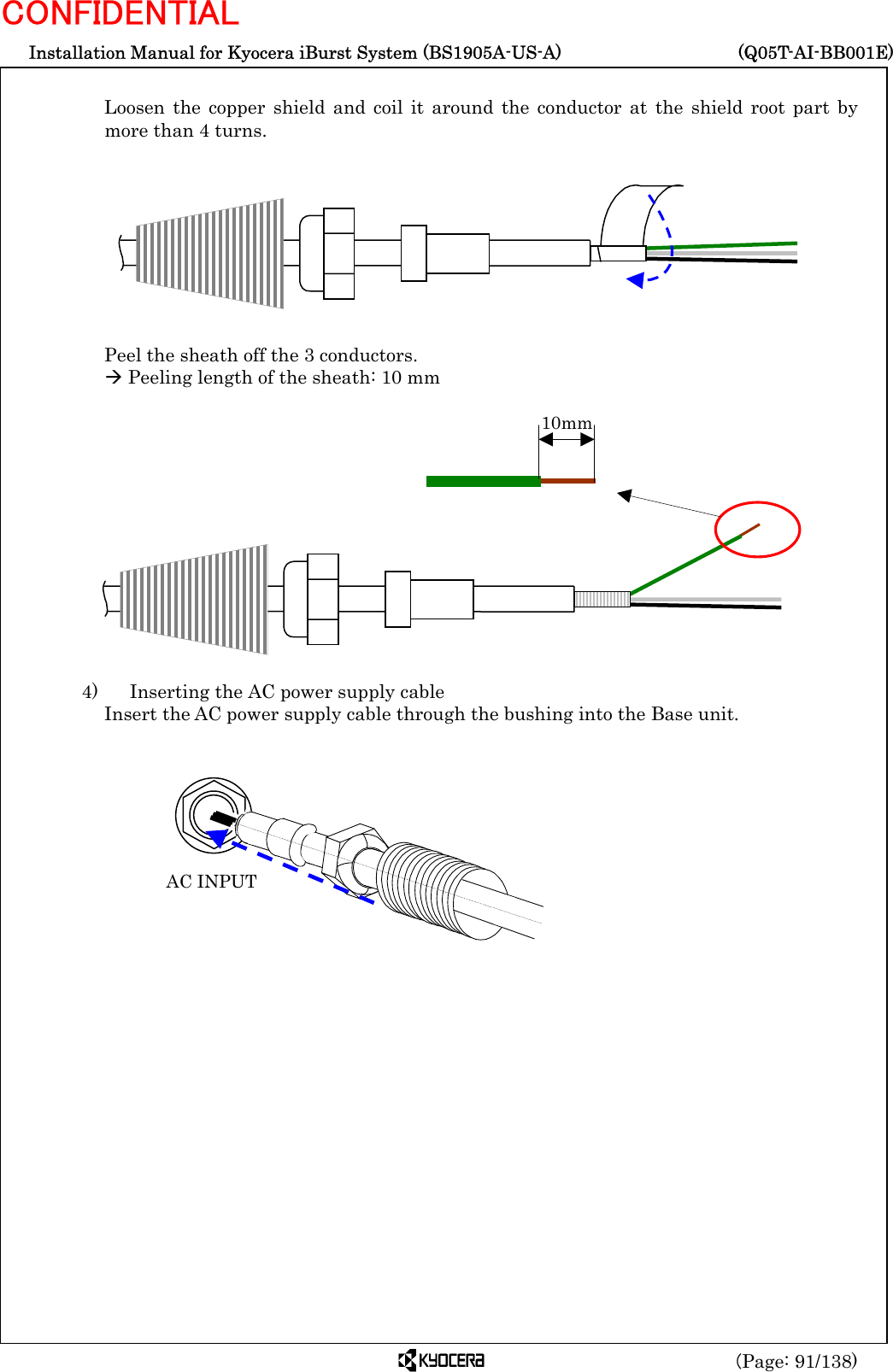  Installation Manual for Kyocera iBurst System (BS1905A-US-A)     (Q05T-AI-BB001E) (Page: 91/138) CONFIDENTIAL  Loosen the copper shield and coil it around the conductor at the shield root part by more than 4 turns.          Peel the sheath off the 3 conductors. Æ Peeling length of the sheath: 10 mm              4)    Inserting the AC power supply cable Insert the AC power supply cable through the bushing into the Base unit.          10mm AC INPUT 