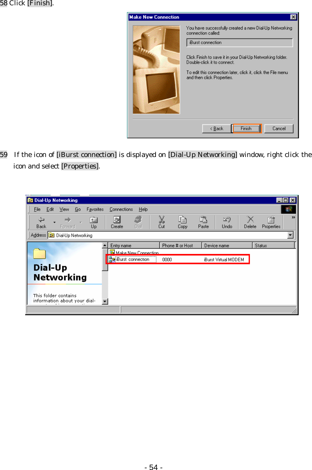 58 Click [Finish].             59  If the icon of [iBurst connection] is displayed on [Dial-Up Networking] window, right click the icon and select [Properties].                         - 54 -  