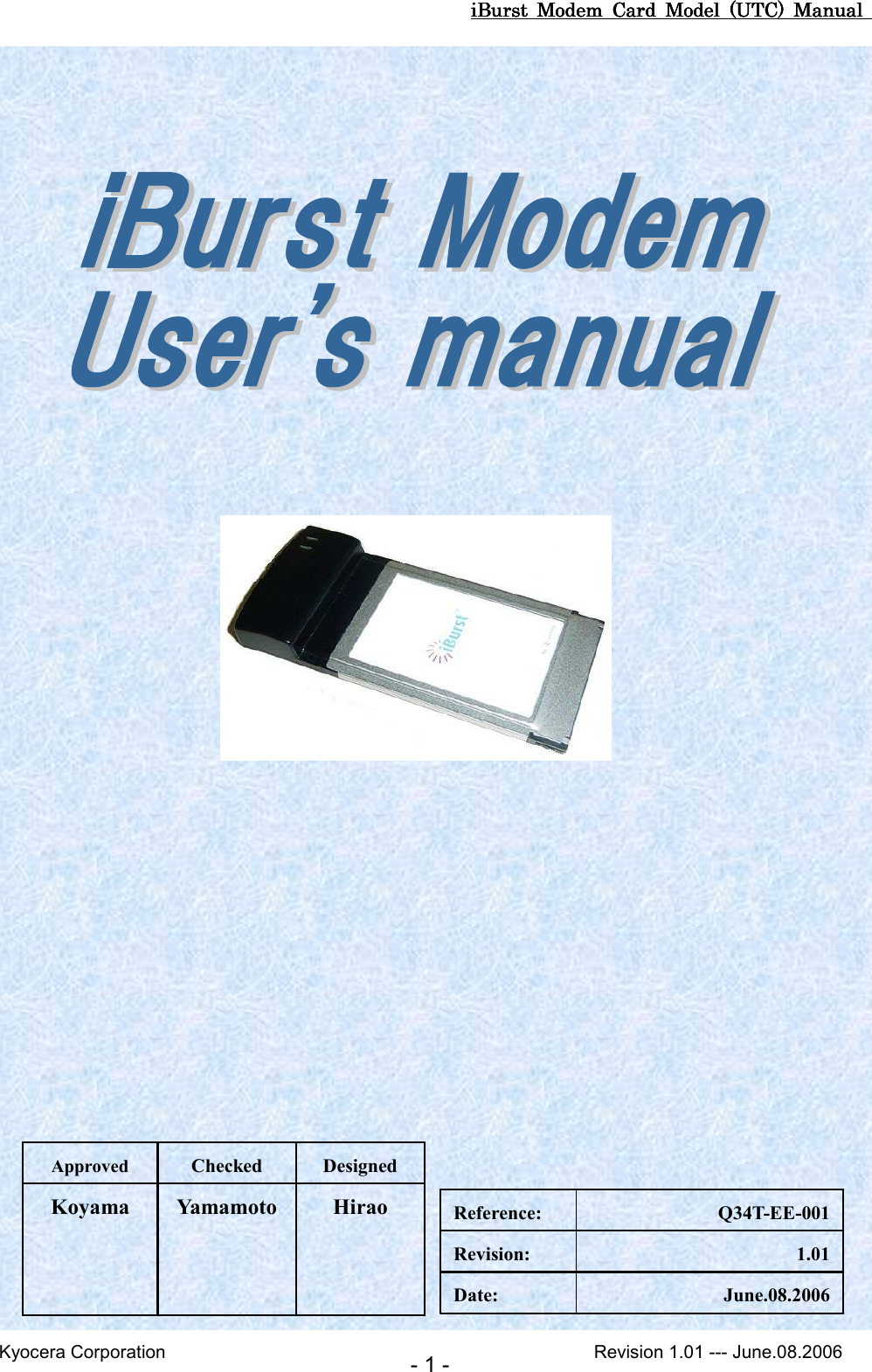 iBurst  Modem  Card  Model  (UTC)  Manual iBurst  Modem  Card  Model  (UTC)  Manual iBurst  Modem  Card  Model  (UTC)  Manual iBurst  Modem  Card  Model  (UTC)  Manual       Kyocera Corporation                                                                                              Revision 1.01 --- June.08.2006 - 1 -                             Hirao Yamamoto Koyama Designed Checked Approved June.08.2006 Date: 1.01 Revision: Q34T-EE-001 Reference: 