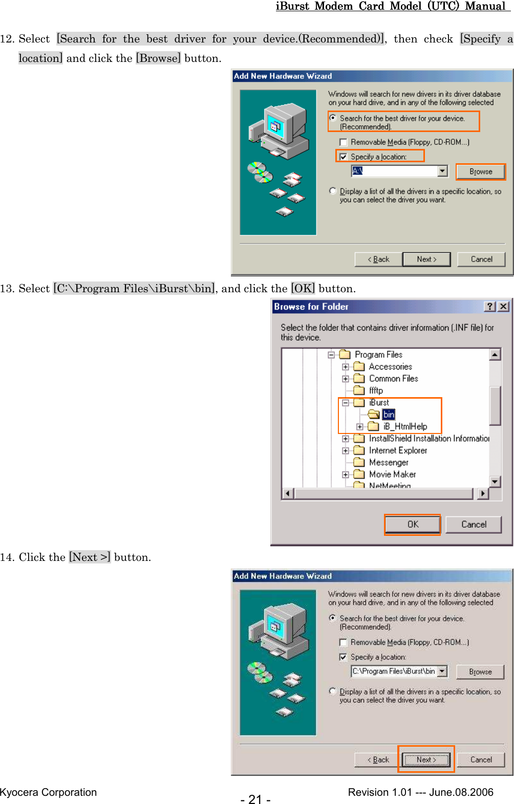 iBurst  Modem  Card  Model  (UTC)  Manual iBurst  Modem  Card  Model  (UTC)  Manual iBurst  Modem  Card  Model  (UTC)  Manual iBurst  Modem  Card  Model  (UTC)  Manual       Kyocera Corporation                                                                                              Revision 1.01 --- June.08.2006 - 21 - 12. Select  [Search  for  the  best  driver  for  your  device.(Recommended)],  then  check  [Specify  a location] and click the [Browse] button.     13. Select [C:\Program Files\iBurst\bin], and click the [OK] button.  14. Click the [Next &gt;] button.  