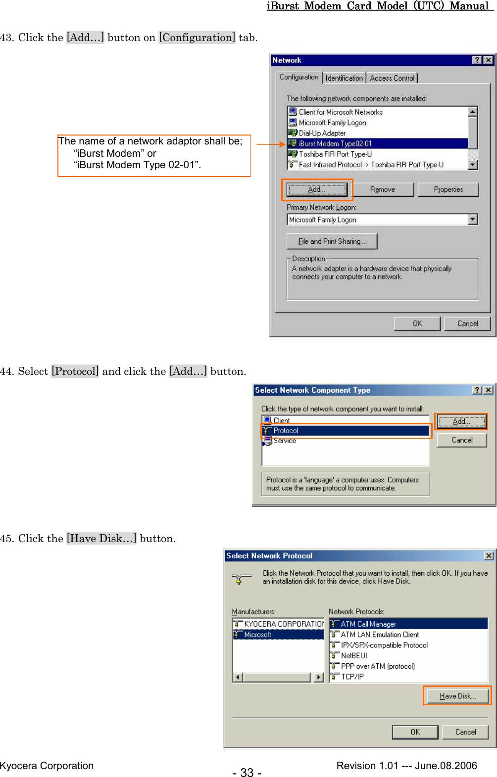 iBurst  Modem  Card  Model  (UTC)  Manual iBurst  Modem  Card  Model  (UTC)  Manual iBurst  Modem  Card  Model  (UTC)  Manual iBurst  Modem  Card  Model  (UTC)  Manual       Kyocera Corporation                                                                                              Revision 1.01 --- June.08.2006 - 33 - 43. Click the [Add…] button on [Configuration] tab.   44. Select [Protocol] and click the [Add…] button.   45. Click the [Have Disk…] button.  The name of a network adaptor shall be;     “iBurst Modem” or     “iBurst Modem Type 02-01”. 