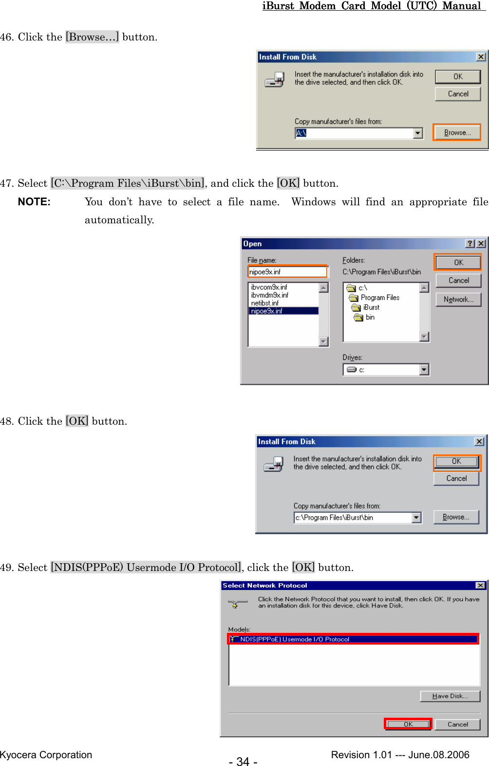 iBurst  Modem  Card  Model  (UTC)  Manual iBurst  Modem  Card  Model  (UTC)  Manual iBurst  Modem  Card  Model  (UTC)  Manual iBurst  Modem  Card  Model  (UTC)  Manual       Kyocera Corporation                                                                                              Revision 1.01 --- June.08.2006 - 34 - 46. Click the [Browse…] button.   47. Select [C:\Program Files\iBurst\bin], and click the [OK] button. NOTE:  You  don’t  have  to  select  a  file  name.    Windows  will  find  an  appropriate  file automatically.   48. Click the [OK] button.   49. Select [NDIS(PPPoE) Usermode I/O Protocol], click the [OK] button.  