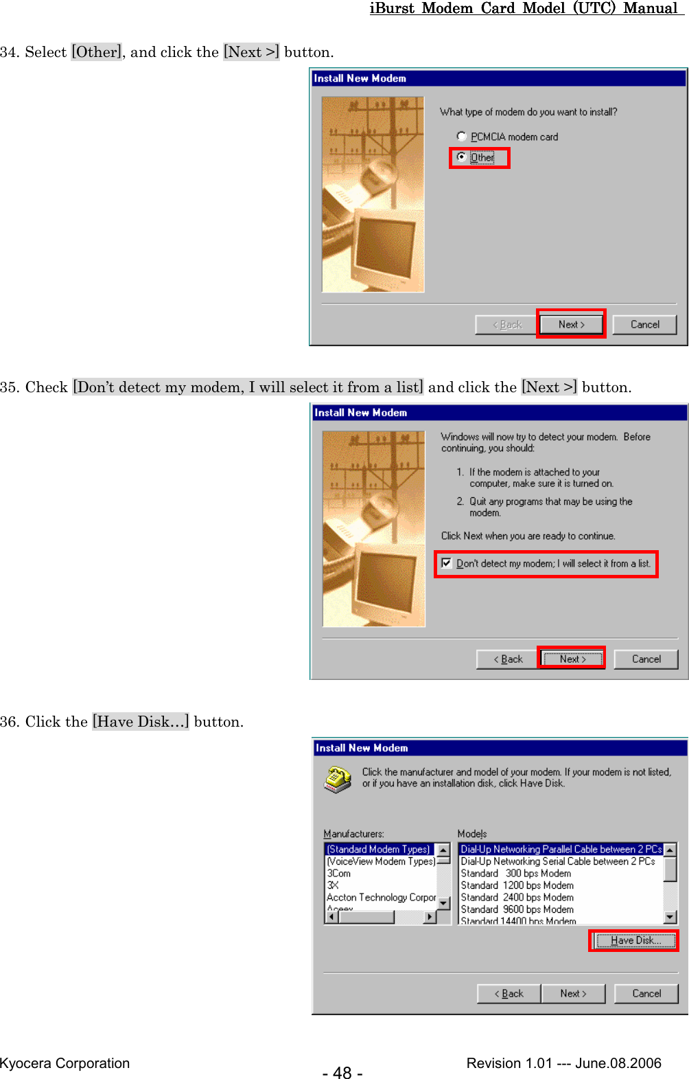 iBurst  Modem  Card  Model  (UTC)  Manual iBurst  Modem  Card  Model  (UTC)  Manual iBurst  Modem  Card  Model  (UTC)  Manual iBurst  Modem  Card  Model  (UTC)  Manual       Kyocera Corporation                                                                                              Revision 1.01 --- June.08.2006 - 48 - 34. Select [Other], and click the [Next &gt;] button.   35. Check [Don’t detect my modem, I will select it from a list] and click the [Next &gt;] button.   36. Click the [Have Disk…] button.   