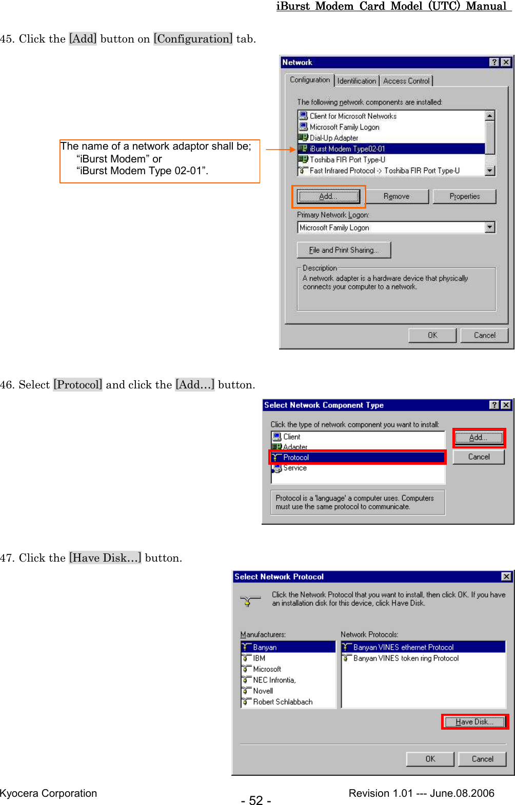 iBurst  Modem  Card  Model  (UTC)  Manual iBurst  Modem  Card  Model  (UTC)  Manual iBurst  Modem  Card  Model  (UTC)  Manual iBurst  Modem  Card  Model  (UTC)  Manual       Kyocera Corporation                                                                                              Revision 1.01 --- June.08.2006 - 52 - 45. Click the [Add] button on [Configuration] tab.   46. Select [Protocol] and click the [Add…] button.   47. Click the [Have Disk…] button.  The name of a network adaptor shall be;     “iBurst Modem” or     “iBurst Modem Type 02-01”. 