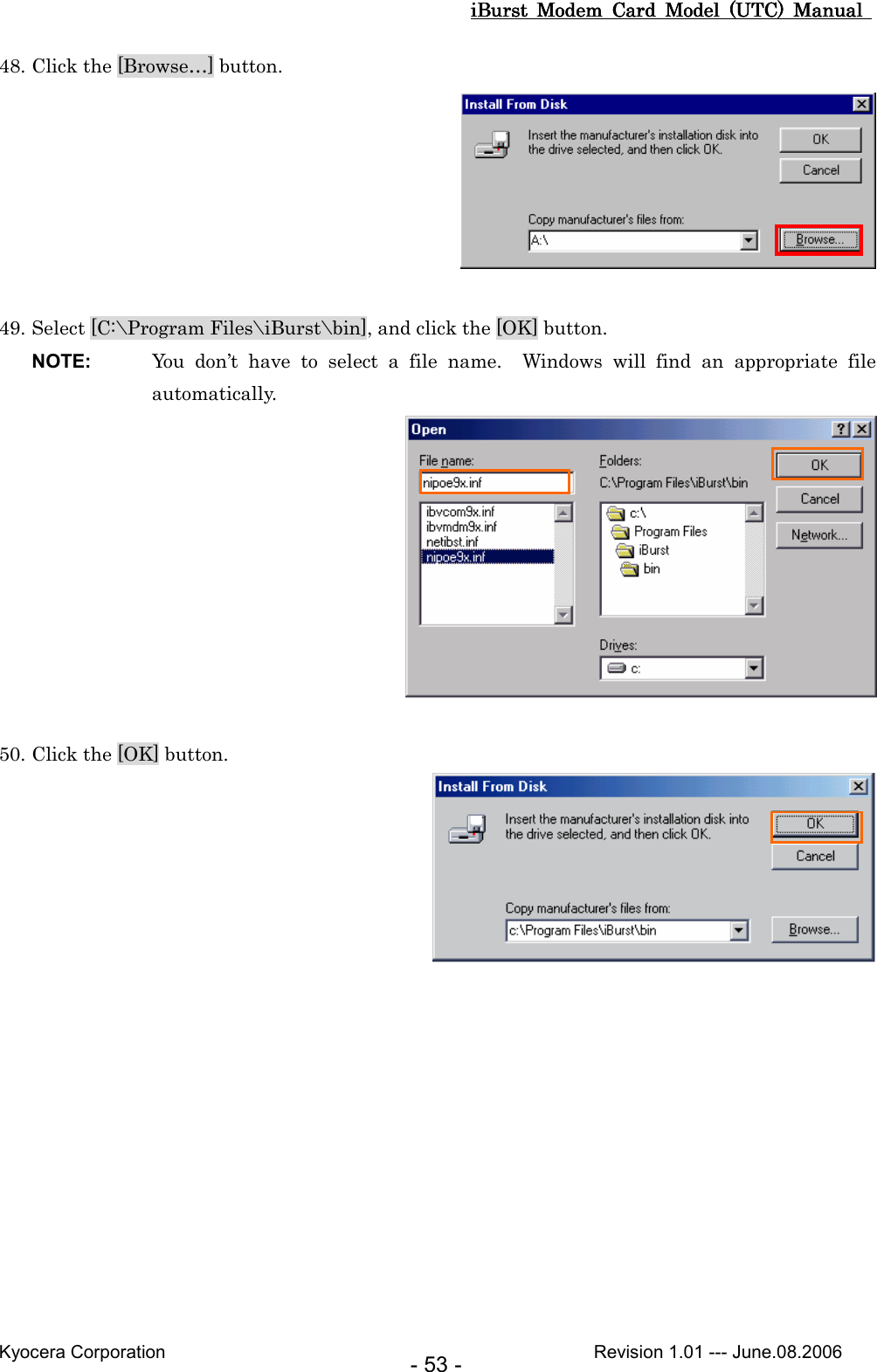 iBurst  Modem  Card  Model  (UTC)  Manual iBurst  Modem  Card  Model  (UTC)  Manual iBurst  Modem  Card  Model  (UTC)  Manual iBurst  Modem  Card  Model  (UTC)  Manual       Kyocera Corporation                                                                                              Revision 1.01 --- June.08.2006 - 53 - 48. Click the [Browse…] button.   49. Select [C:\Program Files\iBurst\bin], and click the [OK] button. NOTE:  You  don’t  have  to  select  a  file  name.    Windows  will  find  an  appropriate  file automatically.   50. Click the [OK] button.   