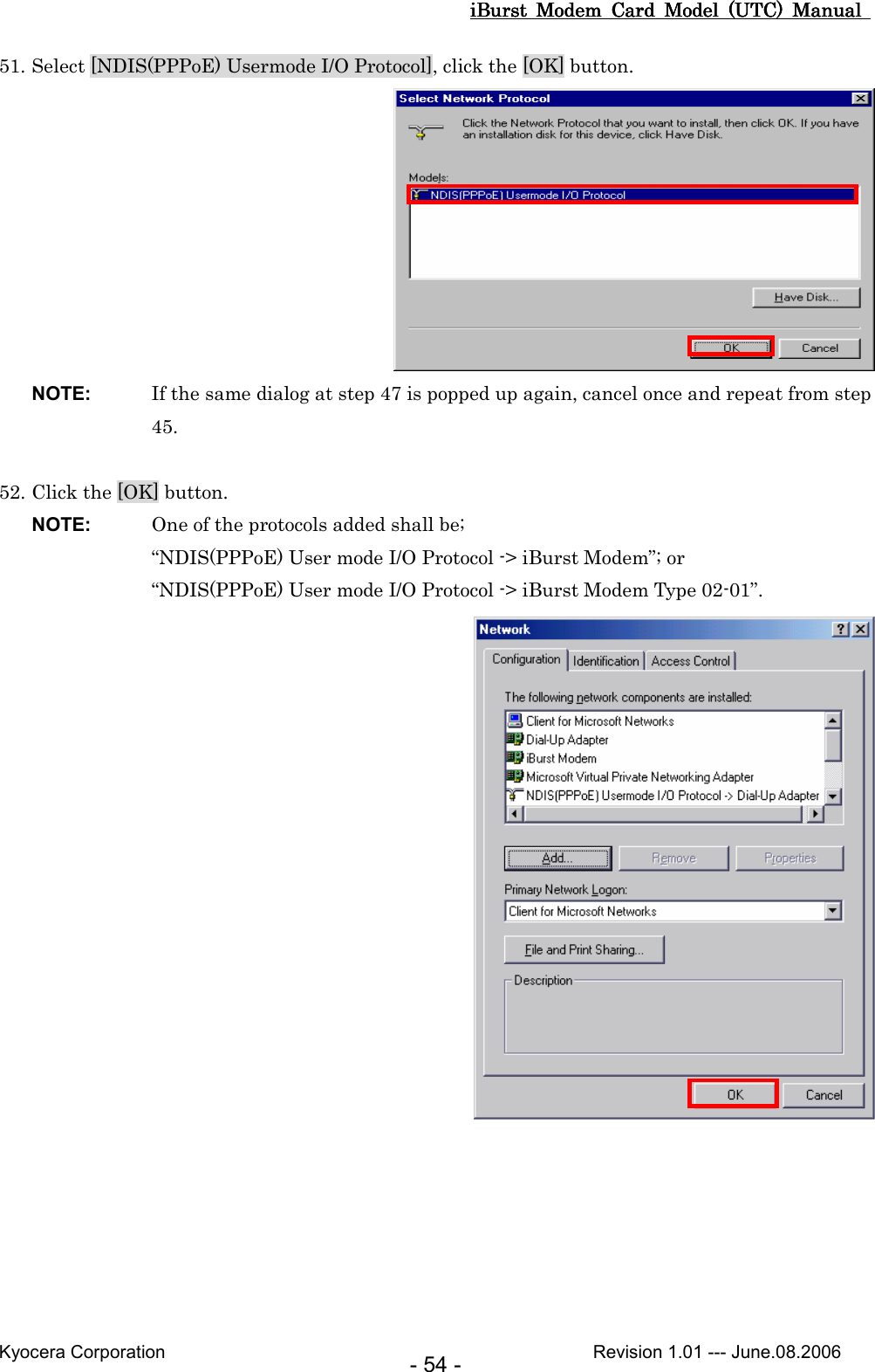 iBurst  Modem  Card  Model  (UTC)  Manual iBurst  Modem  Card  Model  (UTC)  Manual iBurst  Modem  Card  Model  (UTC)  Manual iBurst  Modem  Card  Model  (UTC)  Manual       Kyocera Corporation                                                                                              Revision 1.01 --- June.08.2006 - 54 - 51. Select [NDIS(PPPoE) Usermode I/O Protocol], click the [OK] button.  NOTE:  If the same dialog at step 47 is popped up again, cancel once and repeat from step 45.  52. Click the [OK] button. NOTE:  One of the protocols added shall be; “NDIS(PPPoE) User mode I/O Protocol -&gt; iBurst Modem”; or “NDIS(PPPoE) User mode I/O Protocol -&gt; iBurst Modem Type 02-01”.  