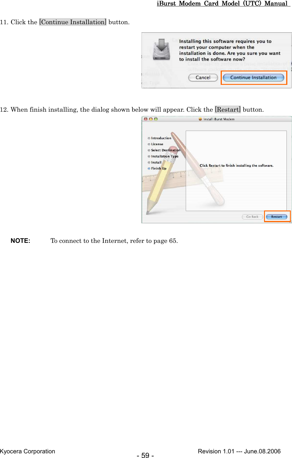 iBurst  Modem  Card  Model  (UTC)  Manual iBurst  Modem  Card  Model  (UTC)  Manual iBurst  Modem  Card  Model  (UTC)  Manual iBurst  Modem  Card  Model  (UTC)  Manual       Kyocera Corporation                                                                                              Revision 1.01 --- June.08.2006 - 59 - 11. Click the [Continue Installation] button.   12. When finish installing, the dialog shown below will appear. Click the [Restart] button.      NOTE:  To connect to the Internet, refer to page 65.     
