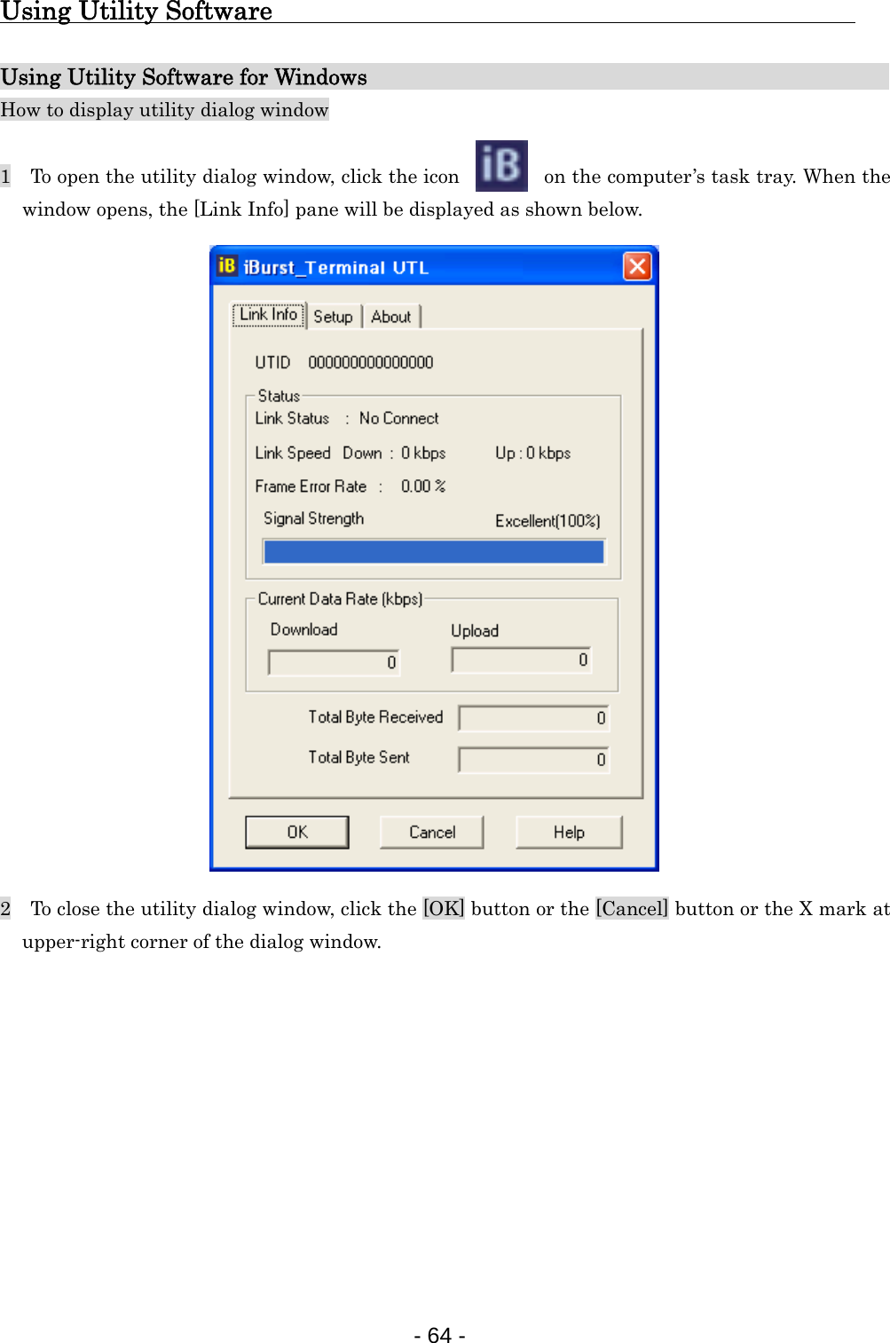 Using Utility Software                                               Using Utility Software for Windows                                                         How to display utility dialog window  1    To open the utility dialog window, click the icon  on the computer’s task tray. When the window opens, the [Link Info] pane will be displayed as shown below.                     2    To close the utility dialog window, click the [OK] button or the [Cancel] button or the X mark at upper-right corner of the dialog window.           - 64 -  