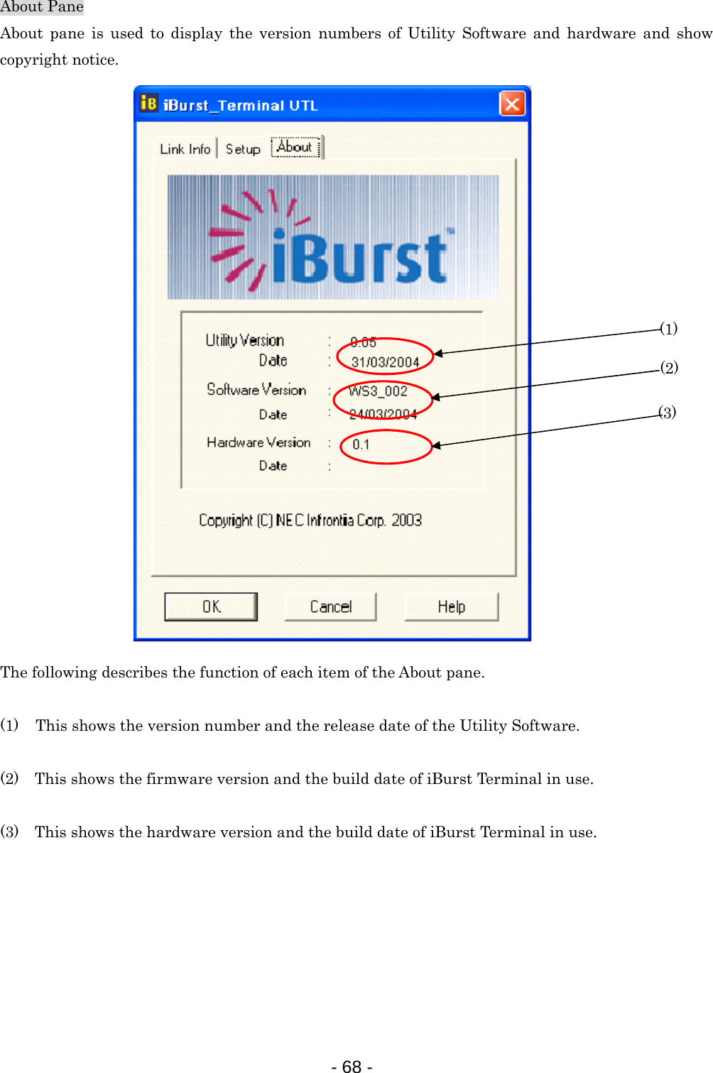 About Pane About pane is used to display the version numbers of Utility Software and hardware and show copyright notice.  (1) (2) (3)                      The following describes the function of each item of the About pane.  (1) This shows the version number and the release date of the Utility Software.  (2)    This shows the firmware version and the build date of iBurst Terminal in use.  (3)    This shows the hardware version and the build date of iBurst Terminal in use.        - 68 -  