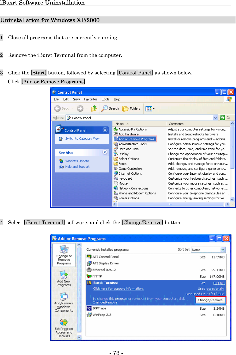 iBusrt Software Uninstallation                                  Uninstallation for Windows XP/2000                            1    Close all programs that are currently running.  2    Remove the iBurst Terminal from the computer.  3    Click the [Start] button, followed by selecting [Control Panel] as shown below.       Click [Add or Remove Programs].                4    Select [iBurst Terminal] software, and click the [Change/Remove] button.              - 78 -  