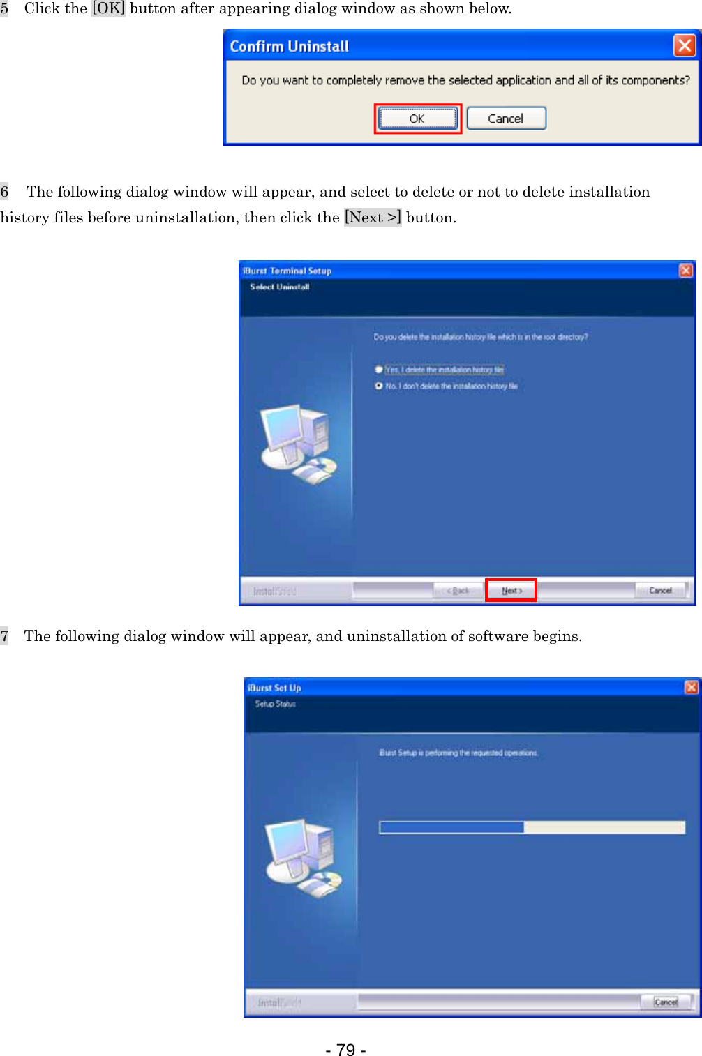 5    Click the [OK] button after appearing dialog window as shown below.       6   The following dialog window will appear, and select to delete or not to delete installation history files before uninstallation, then click the [Next &gt;] button.                7    The following dialog window will appear, and uninstallation of software begins.               - 79 -  