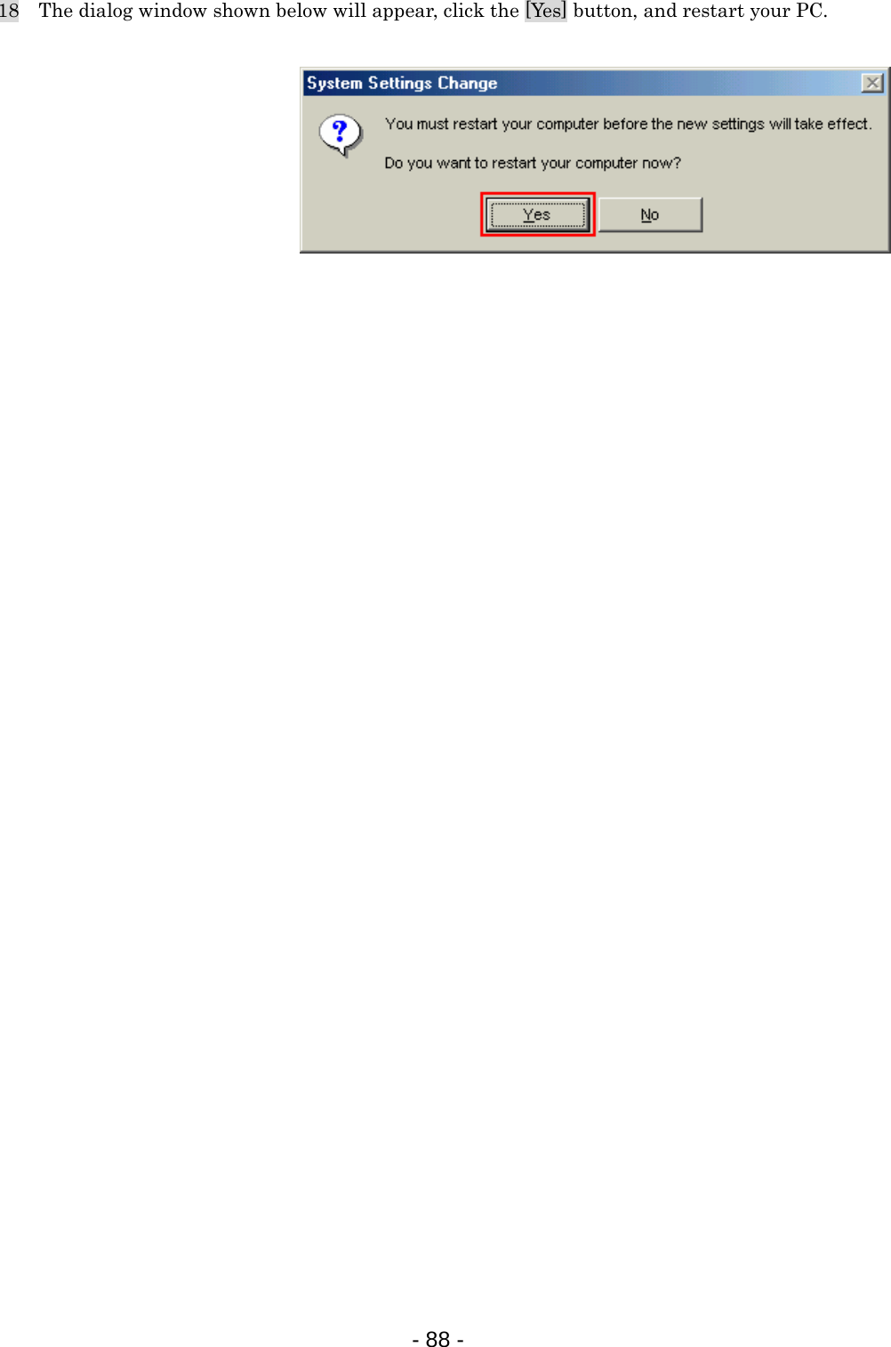 18    The dialog window shown below will appear, click the [Yes] button, and restart your PC.            - 88 -  