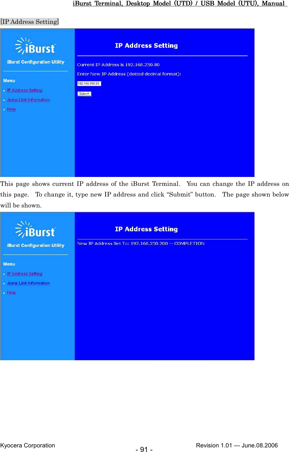 iBurst  Terminal,  Desktop  Model  (UTD)  /  USB  Model  (UTU),  Manual iBurst  Terminal,  Desktop  Model  (UTD)  /  USB  Model  (UTU),  Manual iBurst  Terminal,  Desktop  Model  (UTD)  /  USB  Model  (UTU),  Manual iBurst  Terminal,  Desktop  Model  (UTD)  /  USB  Model  (UTU),  Manual       Kyocera Corporation                                                                                              Revision 1.01 --- June.08.2006 - 91 - [IP Address Setting]  This page  shows  current IP address  of  the  iBurst Terminal.    You  can  change the  IP address on this page.    To change it, type new IP address and click “Submit” button.    The page shown below will be shown.   