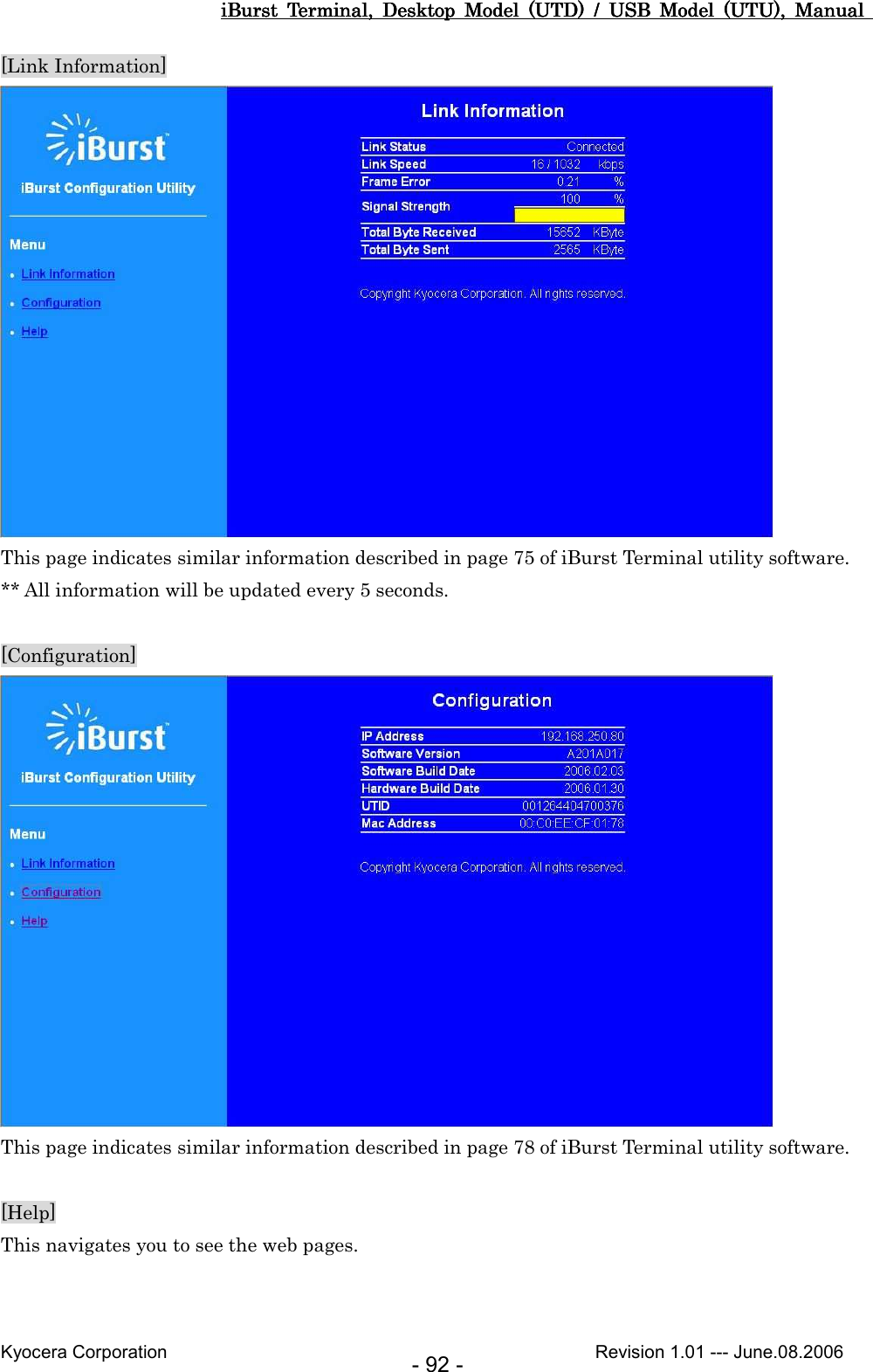 iBurst  Terminal,  Desktop  Model  (UTD)  /  USB  Model  (UTU),  Manual iBurst  Terminal,  Desktop  Model  (UTD)  /  USB  Model  (UTU),  Manual iBurst  Terminal,  Desktop  Model  (UTD)  /  USB  Model  (UTU),  Manual iBurst  Terminal,  Desktop  Model  (UTD)  /  USB  Model  (UTU),  Manual       Kyocera Corporation                                                                                              Revision 1.01 --- June.08.2006 - 92 - [Link Information]  This page indicates similar information described in page 75 of iBurst Terminal utility software. ** All information will be updated every 5 seconds.  [Configuration]  This page indicates similar information described in page 78 of iBurst Terminal utility software.  [Help] This navigates you to see the web pages. 