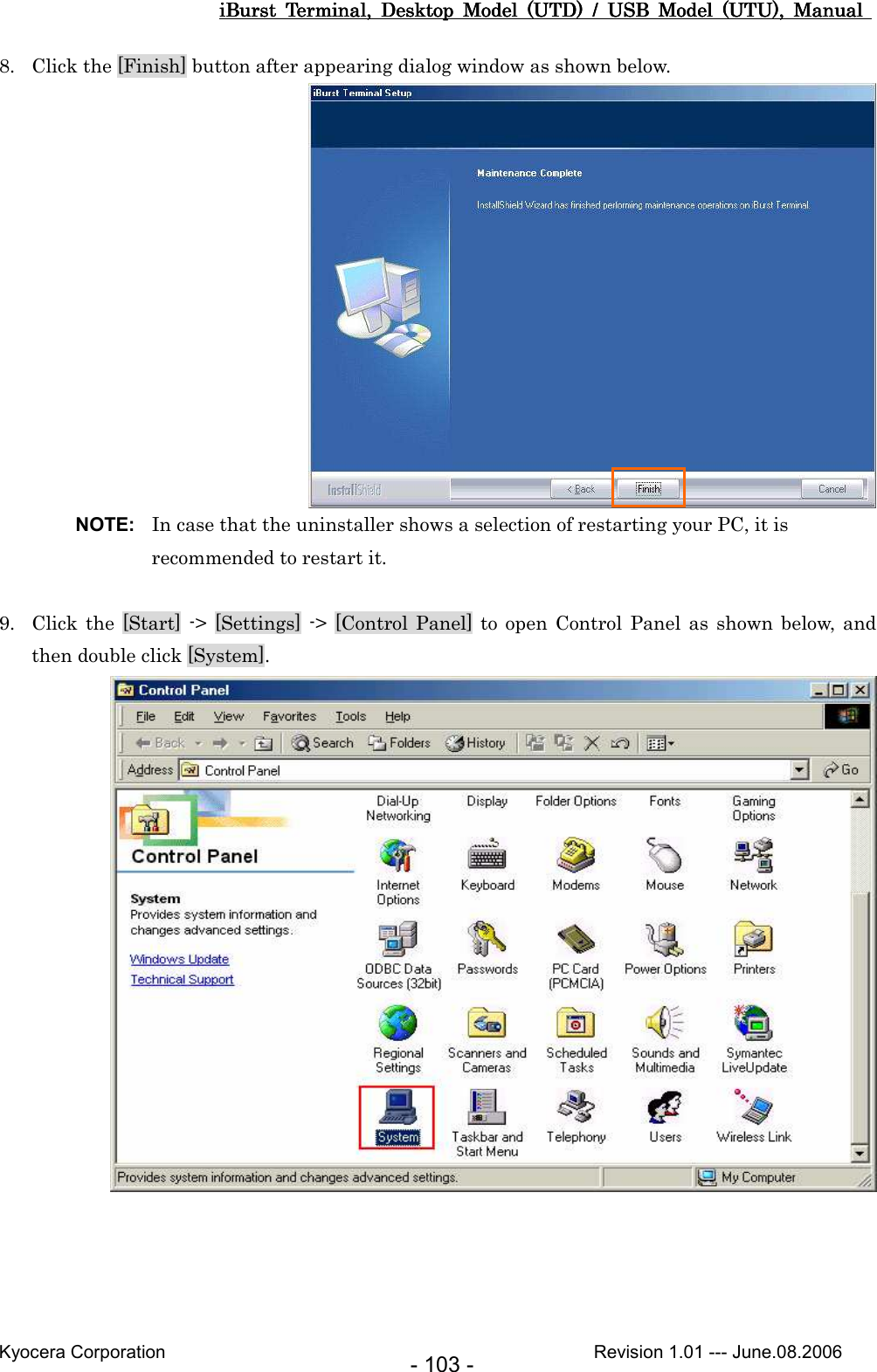 iBurst  Terminal,  Desktop  Model  (UTD)  /  USB  Model  (UTU),  Manual iBurst  Terminal,  Desktop  Model  (UTD)  /  USB  Model  (UTU),  Manual iBurst  Terminal,  Desktop  Model  (UTD)  /  USB  Model  (UTU),  Manual iBurst  Terminal,  Desktop  Model  (UTD)  /  USB  Model  (UTU),  Manual       Kyocera Corporation                                                                                              Revision 1.01 --- June.08.2006 - 103 - 8. Click the [Finish] button after appearing dialog window as shown below.  NOTE:  In case that the uninstaller shows a selection of restarting your PC, it is recommended to restart it.  9. Click the  [Start]  -&gt;  [Settings]  -&gt;  [Control Panel] to open  Control  Panel  as  shown  below, and then double click [System].   