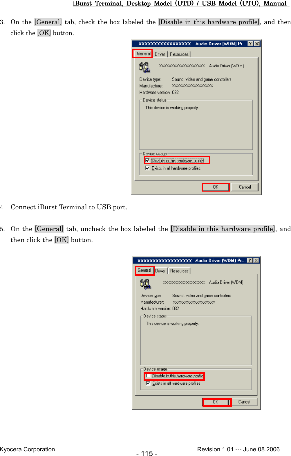 iBurst  Terminal,  Desktop  Model  (UTD)  /  USB  Model  (UTU),  Manual iBurst  Terminal,  Desktop  Model  (UTD)  /  USB  Model  (UTU),  Manual iBurst  Terminal,  Desktop  Model  (UTD)  /  USB  Model  (UTU),  Manual iBurst  Terminal,  Desktop  Model  (UTD)  /  USB  Model  (UTU),  Manual       Kyocera Corporation                                                                                              Revision 1.01 --- June.08.2006 - 115 - 3. On the  [General]  tab,  check  the box  labeled  the [Disable  in  this  hardware profile], and  then click the [OK] button.                4. Connect iBurst Terminal to USB port.  5. On the [General] tab, uncheck the box labeled the [Disable in this hardware profile], and then click the [OK] button.                   