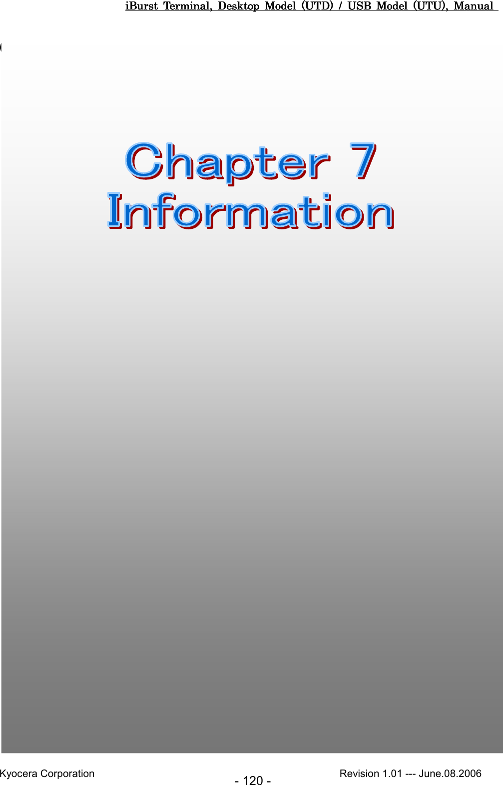 iBurst  Terminal,  Desktop  Model  (UTD)  /  USB  Model  (UTU),  Manual iBurst  Terminal,  Desktop  Model  (UTD)  /  USB  Model  (UTU),  Manual iBurst  Terminal,  Desktop  Model  (UTD)  /  USB  Model  (UTU),  Manual iBurst  Terminal,  Desktop  Model  (UTD)  /  USB  Model  (UTU),  Manual       Kyocera Corporation                                                                                              Revision 1.01 --- June.08.2006 - 120 - Chapter Chapter Chapter Chapter 7777 In In In Informationformationformationformation        