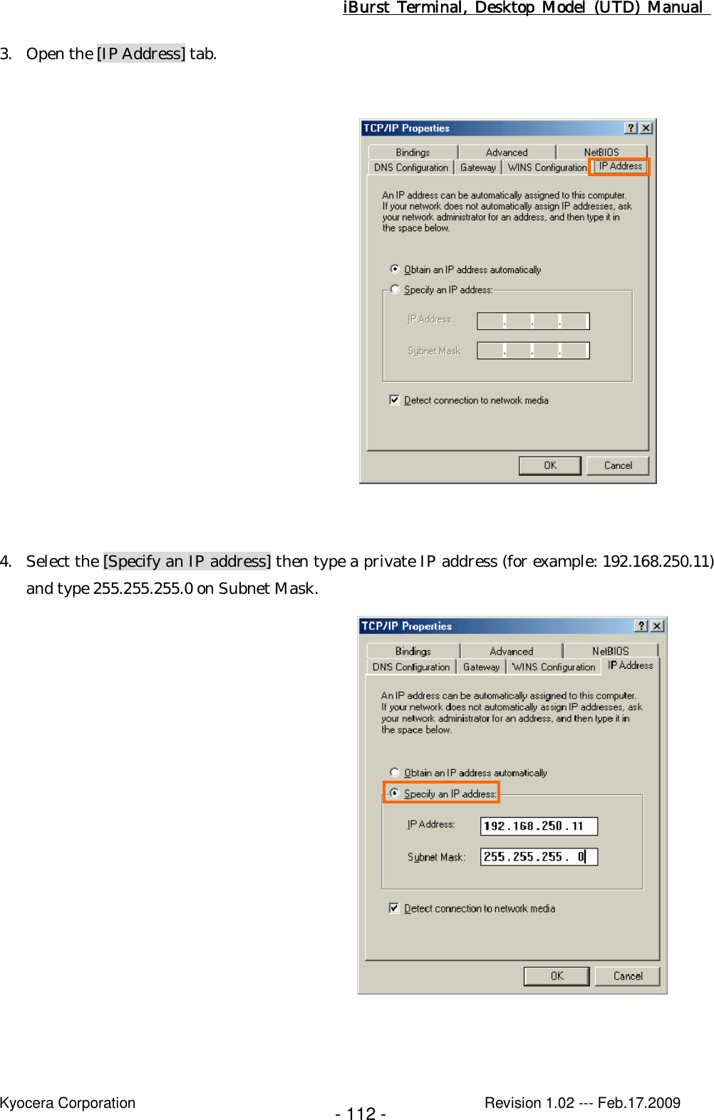 iBurst  Terminal, Desktop  Model  (UTD)  Manual    Kyocera Corporation                                                                                              Revision 1.02 --- Feb.17.2009 - 112 - 3. Open the [IP Address] tab.                   4. Select the [Specify an IP address] then type a private IP address (for example: 192.168.250.11) and type 255.255.255.0 on Subnet Mask.                   
