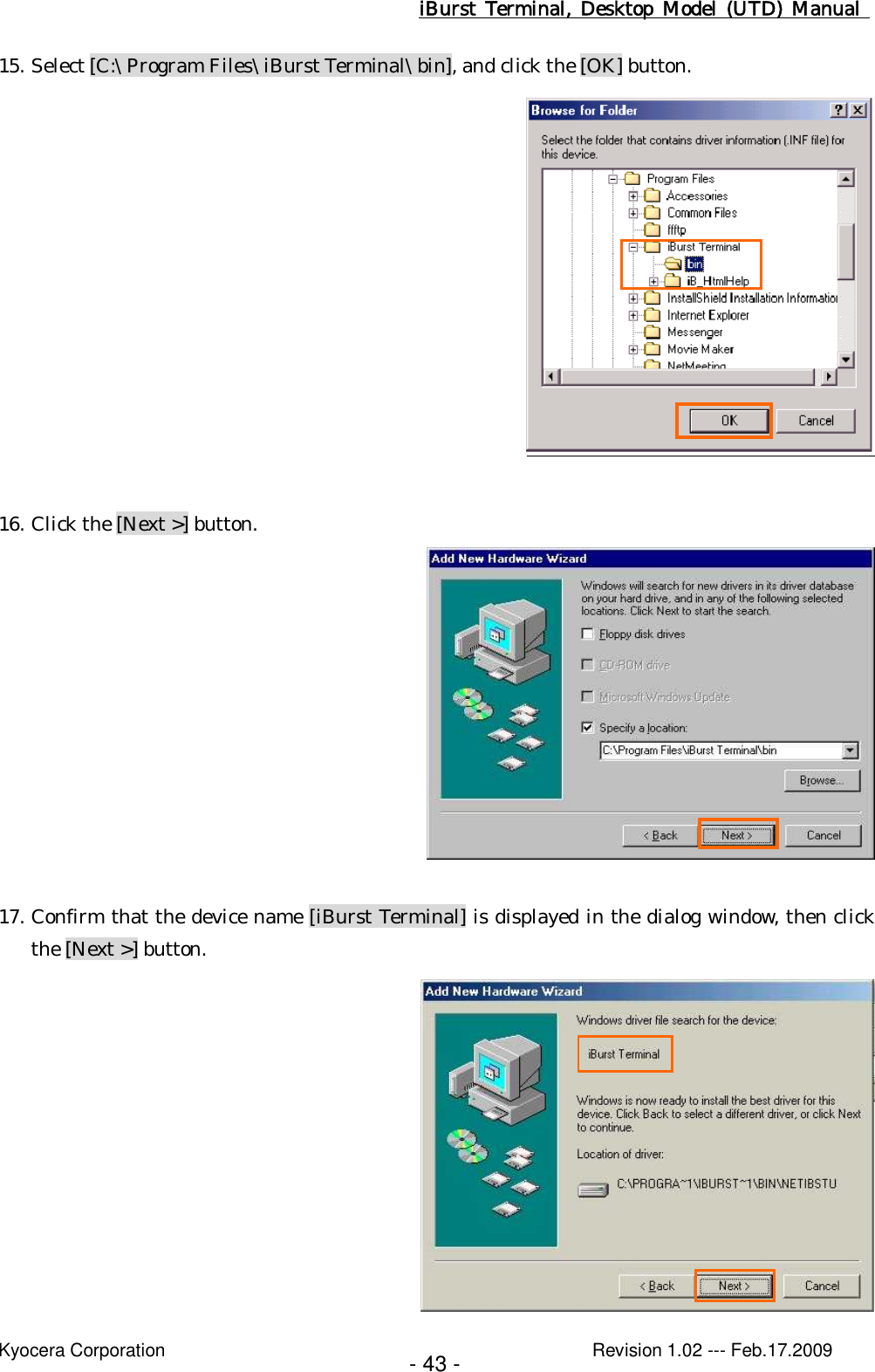 iBurst  Terminal, Desktop  Model  (UTD)  Manual    Kyocera Corporation                                                                                              Revision 1.02 --- Feb.17.2009 - 43 - 15. Select [C:\Program Files\iBurst Terminal\bin], and click the [OK] button.   16. Click the [Next &gt;] button.   17. Confirm that the device name [iBurst Terminal] is displayed in the dialog window, then click the [Next &gt;] button.  