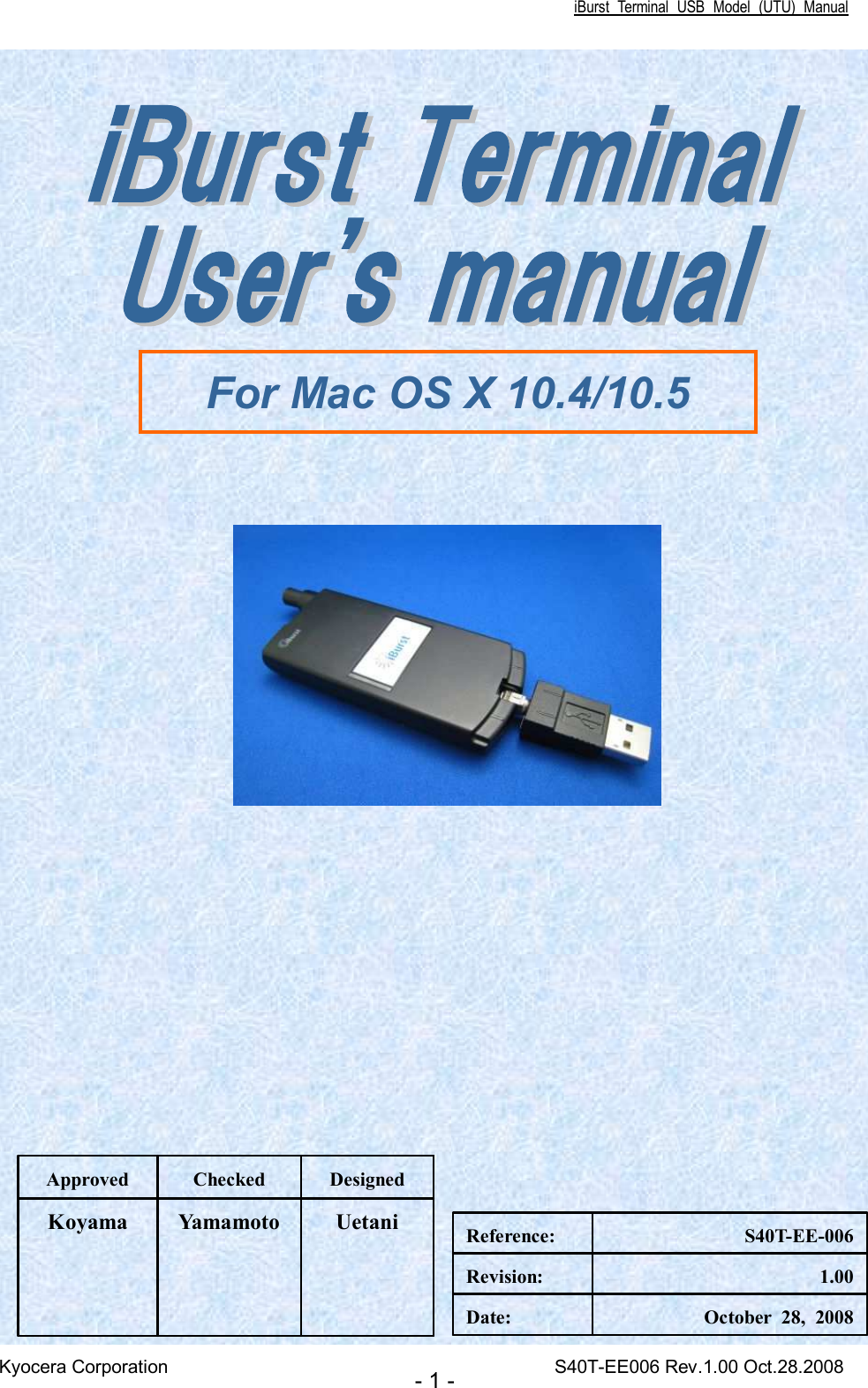 iBurst  Terminal  USB  Model  (UTU)  Manual Kyocera Corporation                                                                                    S40T-EE006 Rev.1.00 Oct.28.2008 - 1 -                             Uetani Yamamoto Koyama Designed Checked Approved October  28,  2008 Date: 1.00 Revision: S40T-EE-006 Reference: For Mac OS X 10.4/10.5 