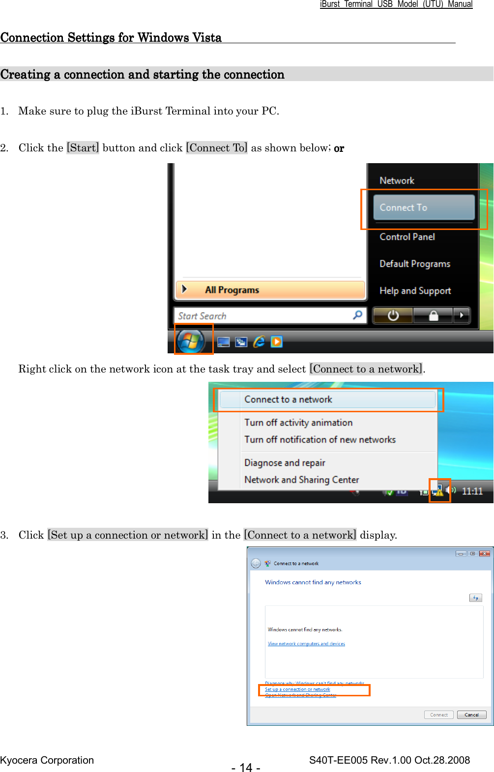 iBurst  Terminal  USB  Model  (UTU)  Manual Kyocera Corporation                                                                                    S40T-EE005 Rev.1.00 Oct.28.2008 - 14 - Connection Connection Connection Connection SettingsSettingsSettingsSettings for Windows Vista                                       for Windows Vista                                       for Windows Vista                                       for Windows Vista                                           Creating a connection andCreating a connection andCreating a connection andCreating a connection and starting the connection starting the connection starting the connection starting the connection                                                                                                                                             1. Make sure to plug the iBurst Terminal into your PC.  2. Click the [Start] button and click [Connect To] as shown below; orororor  Right click on the network icon at the task tray and select [Connect to a network].   3. Click [Set up a connection or network] in the [Connect to a network] display.  