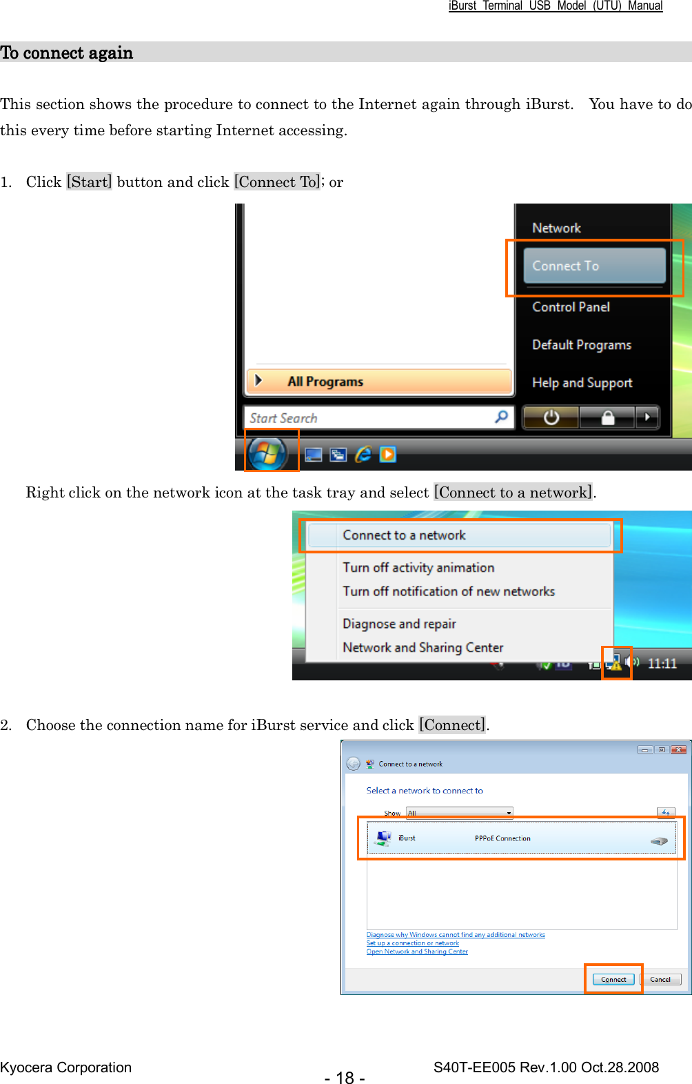 iBurst  Terminal  USB  Model  (UTU)  Manual Kyocera Corporation                                                                                    S40T-EE005 Rev.1.00 Oct.28.2008 - 18 - To connectTo connectTo connectTo connect again                                                                  again                                                                  again                                                                  again                                                                      This section shows the procedure to connect to the Internet again through iBurst.    You have to do this every time before starting Internet accessing.  1. Click [Start] button and click [Connect To]; or  Right click on the network icon at the task tray and select [Connect to a network].   2. Choose the connection name for iBurst service and click [Connect].   