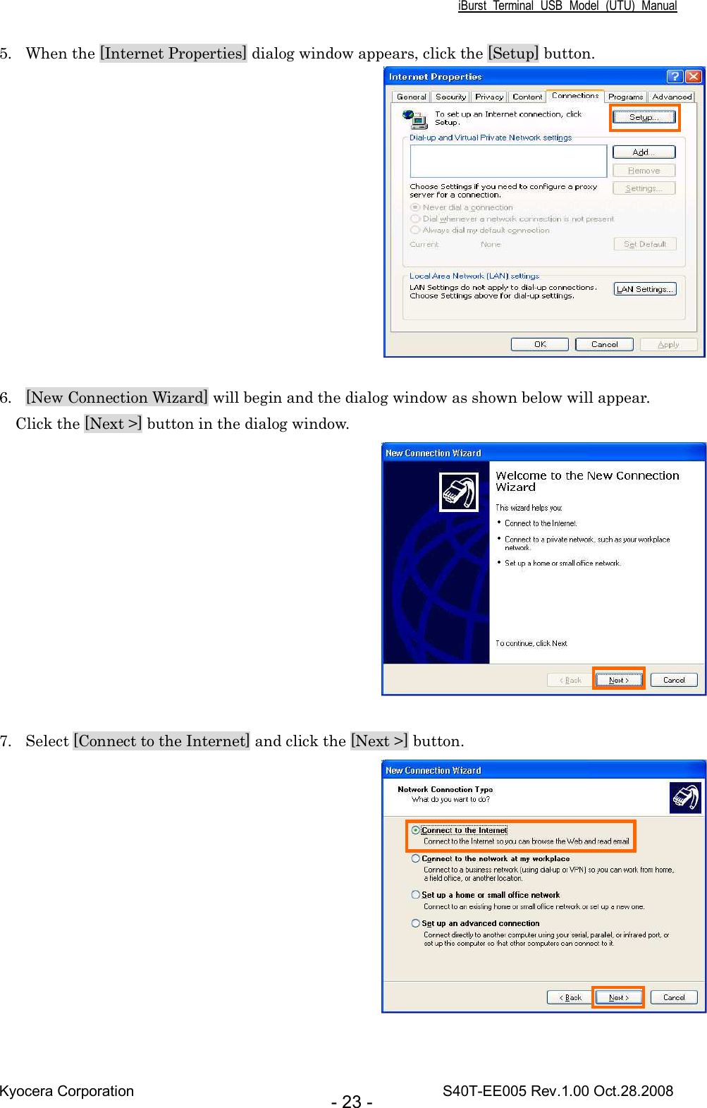 iBurst  Terminal  USB  Model  (UTU)  Manual Kyocera Corporation                                                                                    S40T-EE005 Rev.1.00 Oct.28.2008 - 23 - 5. When the [Internet Properties] dialog window appears, click the [Setup] button.   6. [New Connection Wizard] will begin and the dialog window as shown below will appear. Click the [Next &gt;] button in the dialog window.   7. Select [Connect to the Internet] and click the [Next &gt;] button.    