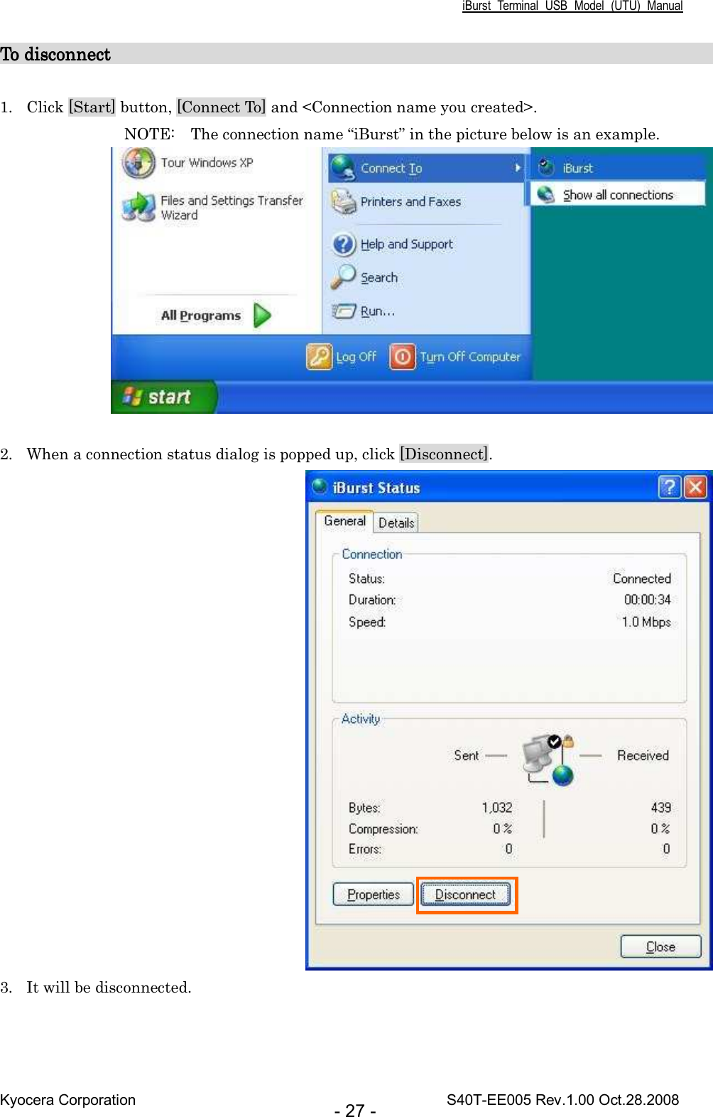 iBurst  Terminal  USB  Model  (UTU)  Manual Kyocera Corporation                                                                                    S40T-EE005 Rev.1.00 Oct.28.2008 - 27 - To disconnect                                                                    To disconnect                                                                    To disconnect                                                                    To disconnect                                                                         1. Click [Start] button, [Connect To] and &lt;Connection name you created&gt;. NOTE:    The connection name “iBurst” in the picture below is an example.   2. When a connection status dialog is popped up, click [Disconnect].  3. It will be disconnected.  