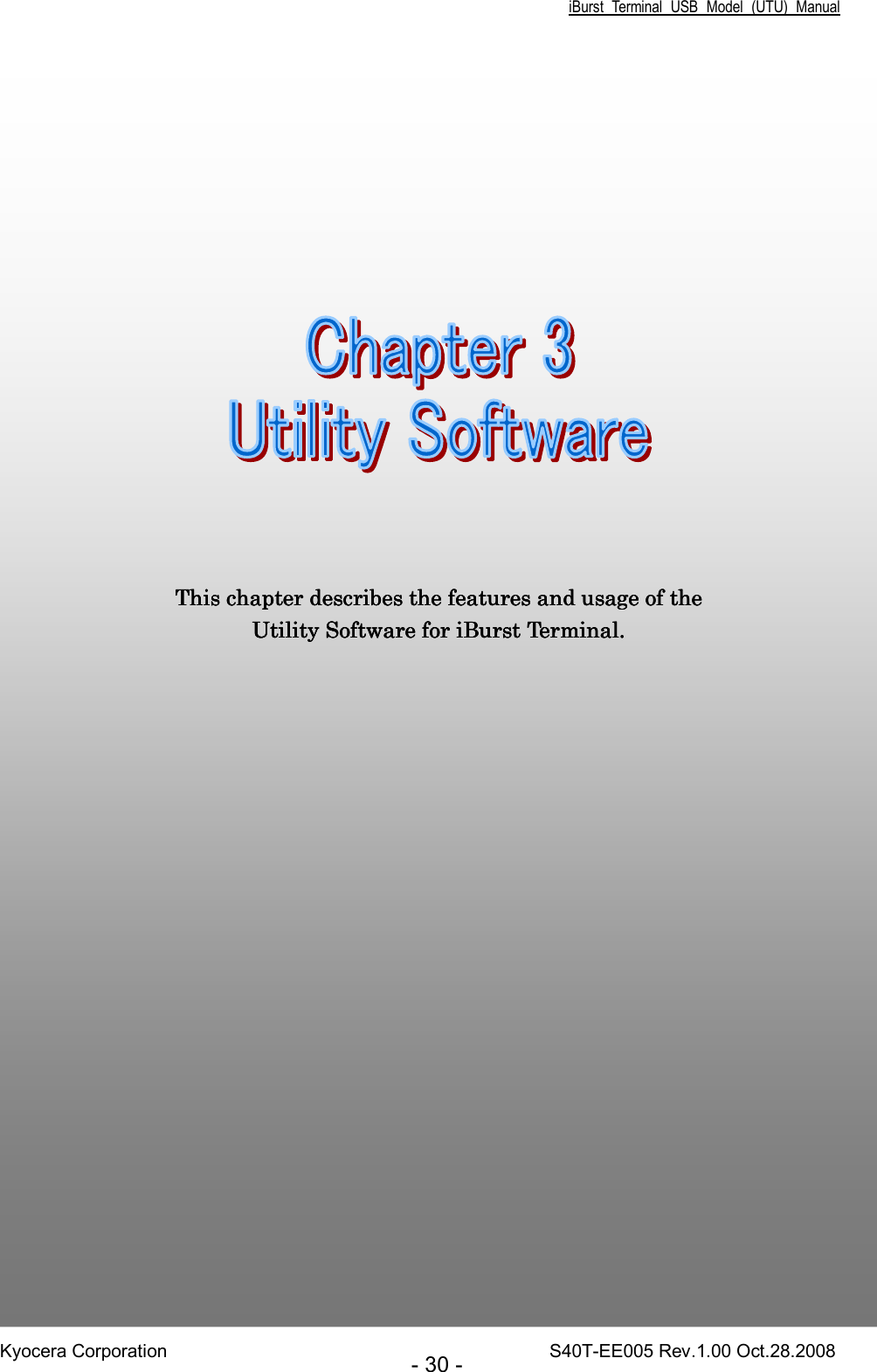 iBurst  Terminal  USB  Model  (UTU)  Manual Kyocera Corporation                                                                                    S40T-EE005 Rev.1.00 Oct.28.2008 - 30 -                         Chapter 3Chapter 3Chapter 3Chapter 3     Utility SoftwareUtility SoftwareUtility SoftwareUtility Software                                                                                                                                This chapter describes the features and usage of the This chapter describes the features and usage of the This chapter describes the features and usage of the This chapter describes the features and usage of the Utility Software Utility Software Utility Software Utility Software for iBurst Terminal.for iBurst Terminal.for iBurst Terminal.for iBurst Terminal.    