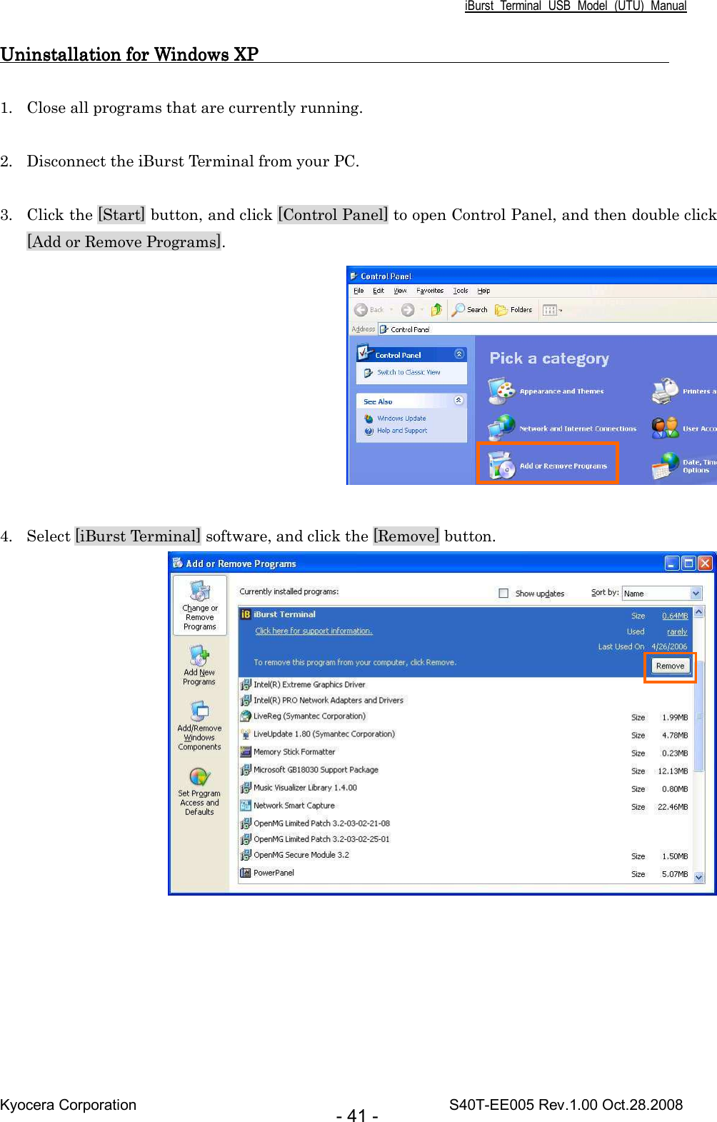 iBurst  Terminal  USB  Model  (UTU)  Manual Kyocera Corporation                                                                                    S40T-EE005 Rev.1.00 Oct.28.2008 - 41 - Uninstallation for Windows XP                                              Uninstallation for Windows XP                                              Uninstallation for Windows XP                                              Uninstallation for Windows XP                                                   1. Close all programs that are currently running.  2. Disconnect the iBurst Terminal from your PC.  3. Click the [Start] button, and click [Control Panel] to open Control Panel, and then double click [Add or Remove Programs].     4. Select [iBurst Terminal] software, and click the [Remove] button.   