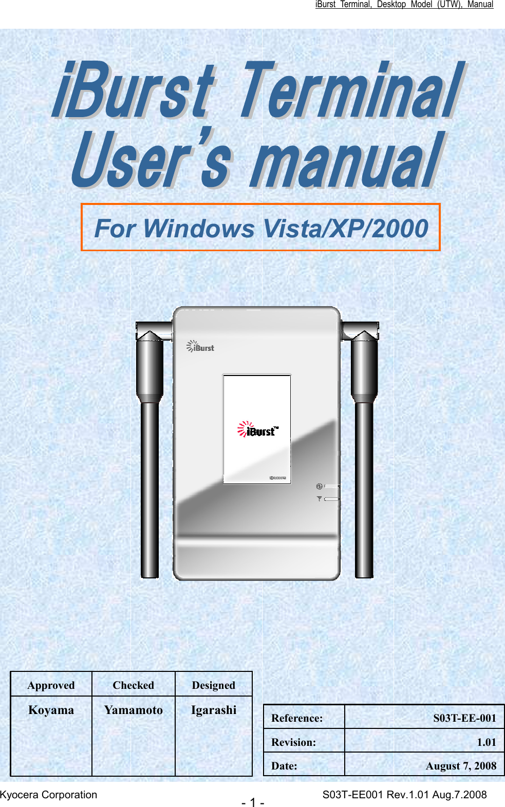iBurst  Terminal,  Desktop  Model  (UTW),  Manual Kyocera Corporation                                                                                    S03T-EE001 Rev.1.01 Aug.7.2008 - 1 -                             Igarashi Yamamoto Koyama Designed Checked Approved August 7, 2008 Date: 1.01 Revision: S03T-EE-001 Reference: For Windows Vista/XP/2000 