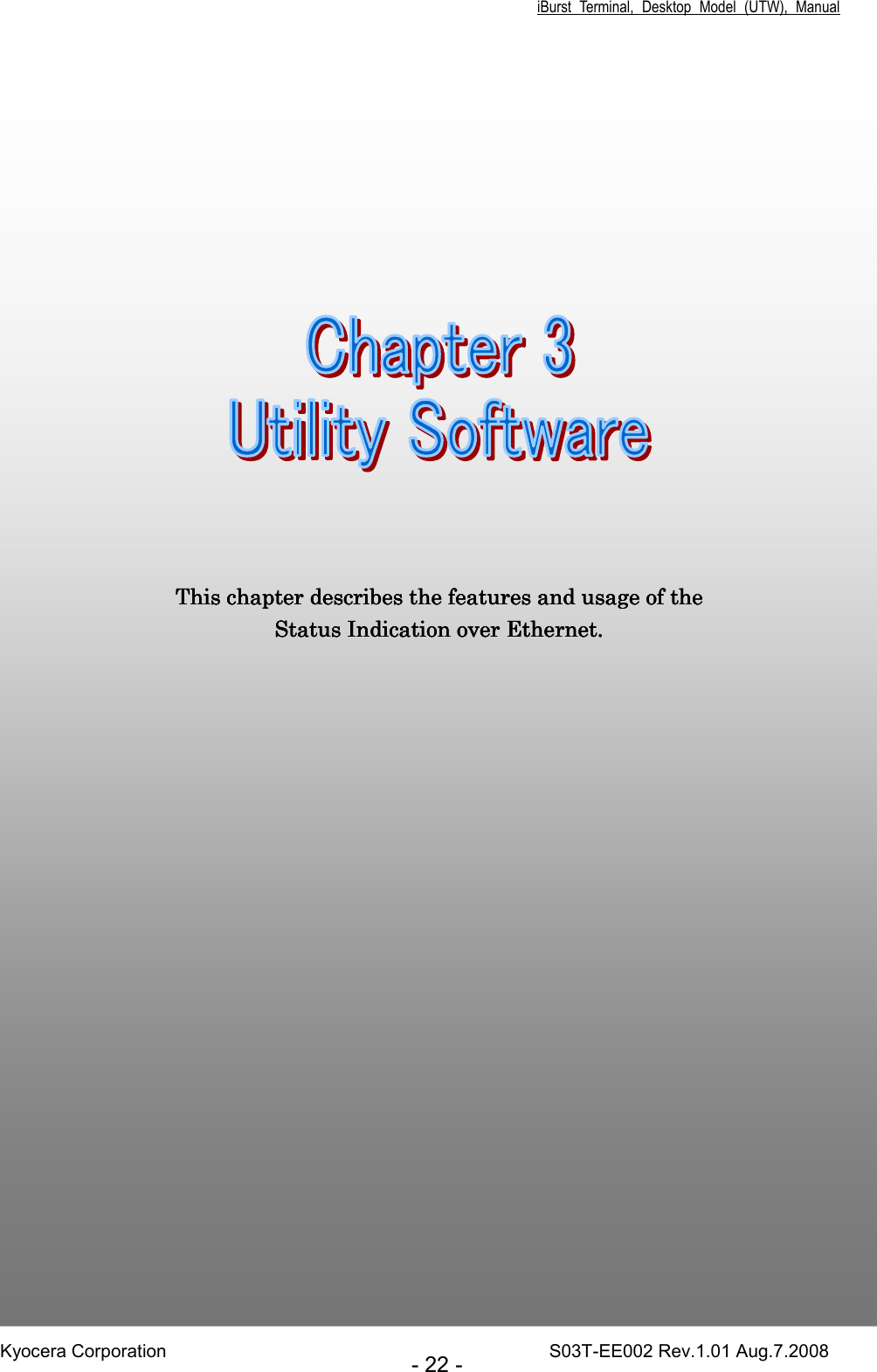 iBurst  Terminal,  Desktop  Model  (UTW),  Manual Kyocera Corporation                                                                                    S03T-EE002 Rev.1.01 Aug.7.2008 - 22 -                         Chapter 3Chapter 3Chapter 3Chapter 3     Utility SoftwareUtility SoftwareUtility SoftwareUtility Software                                                                                                                                This chapter describes the features and usage of the This chapter describes the features and usage of the This chapter describes the features and usage of the This chapter describes the features and usage of the Status Indication over EthernetStatus Indication over EthernetStatus Indication over EthernetStatus Indication over Ethernet....    